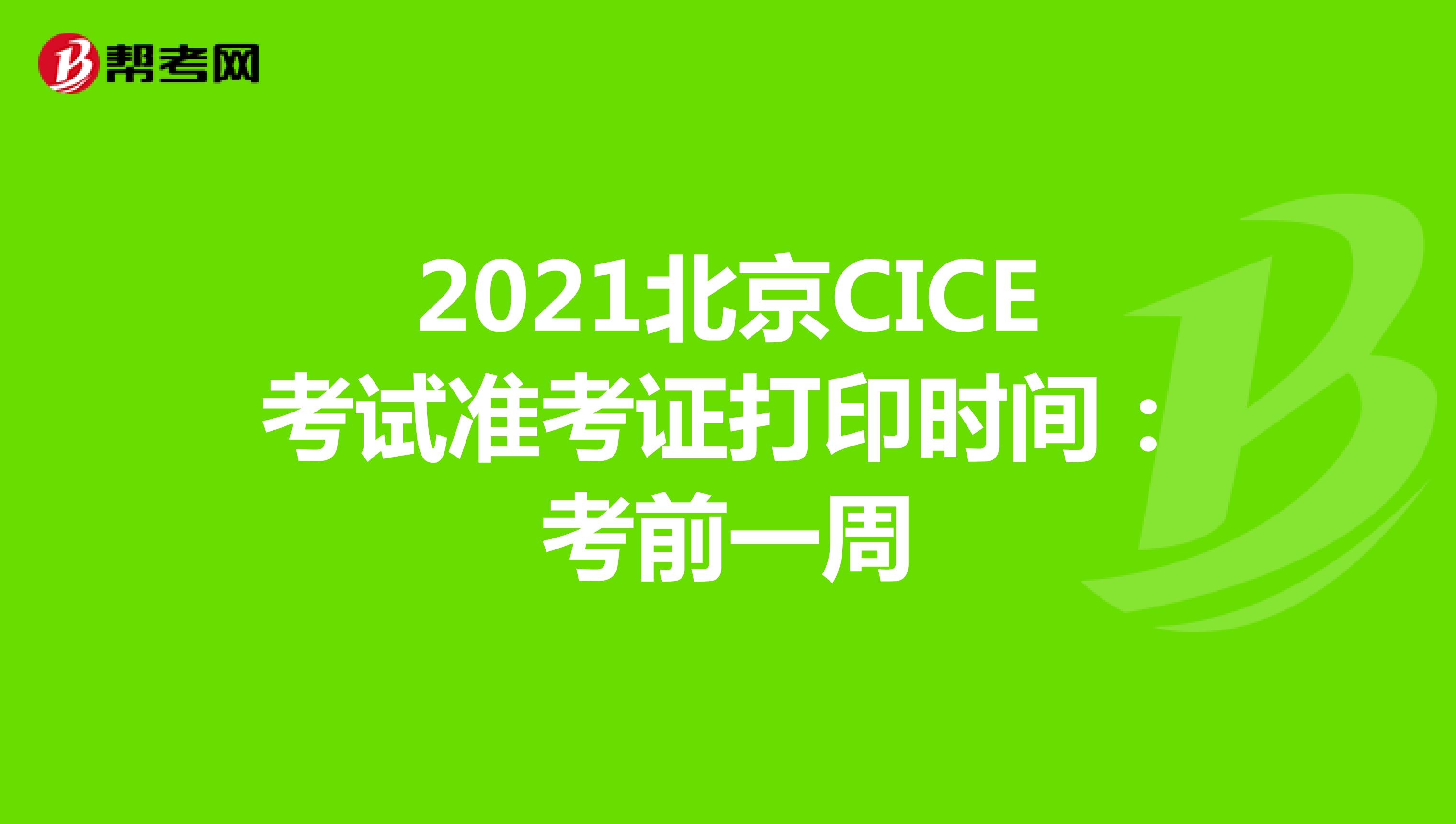 2021北京CICE考试准考证打印时间：考前一周