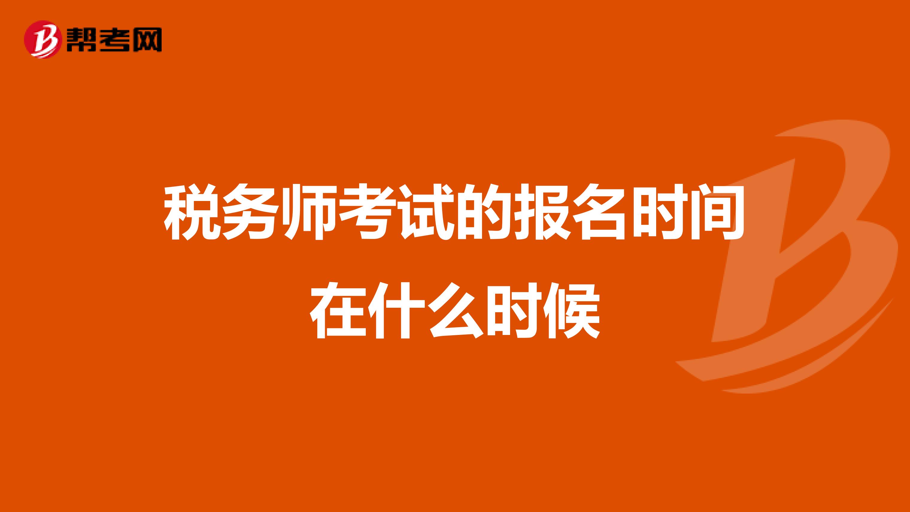 稅務(wù)師考試的報(bào)名時(shí)間在什么時(shí)候