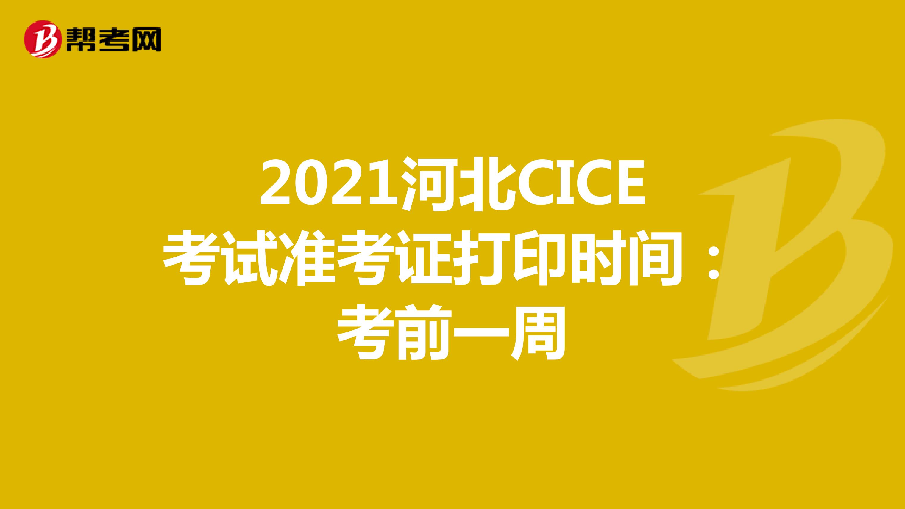2021河北CICE考试准考证打印时间：考前一周