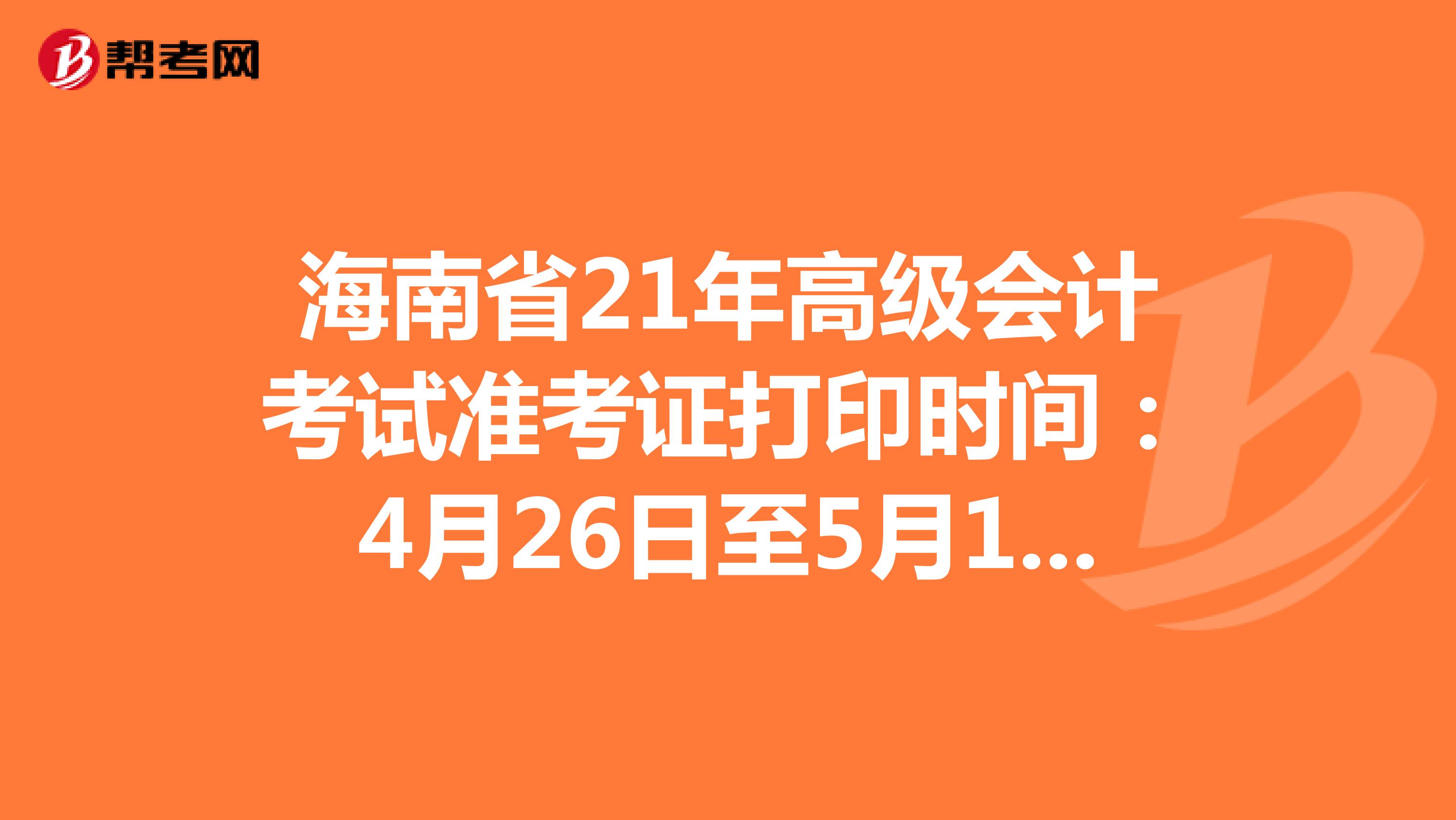 海南省21年高级会计考试准考证打印时间：4月26日至5月12日