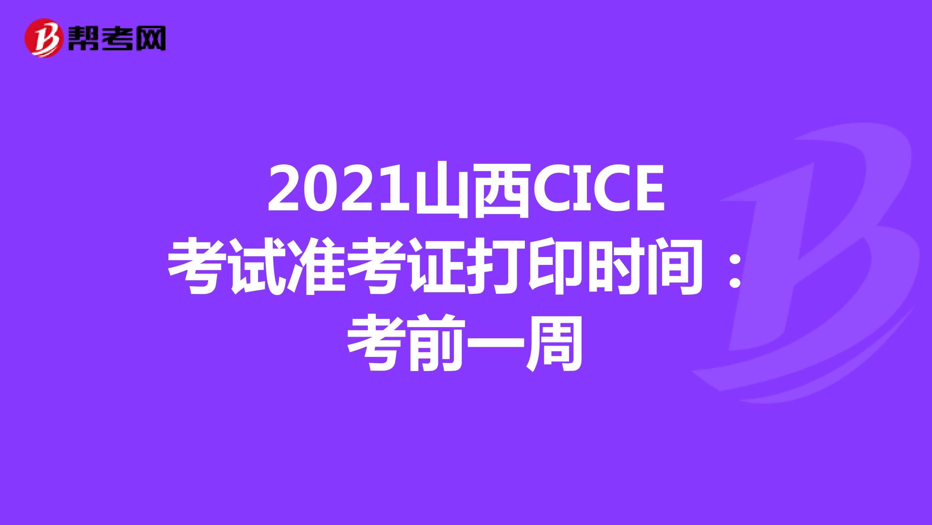 2021山西CICE考试准考证打印时间：考前一周