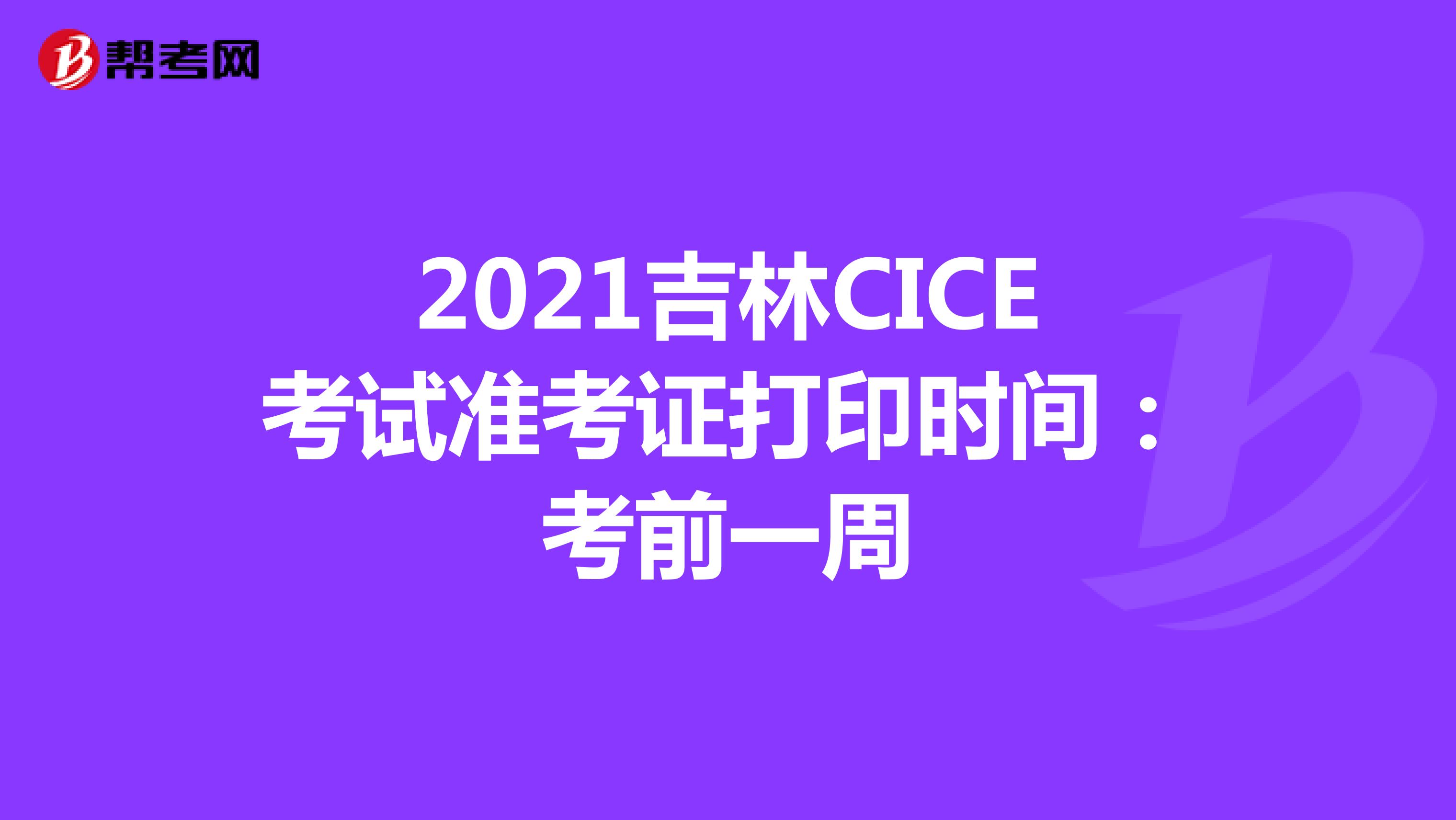 2021吉林CICE考试准考证打印时间：考前一周