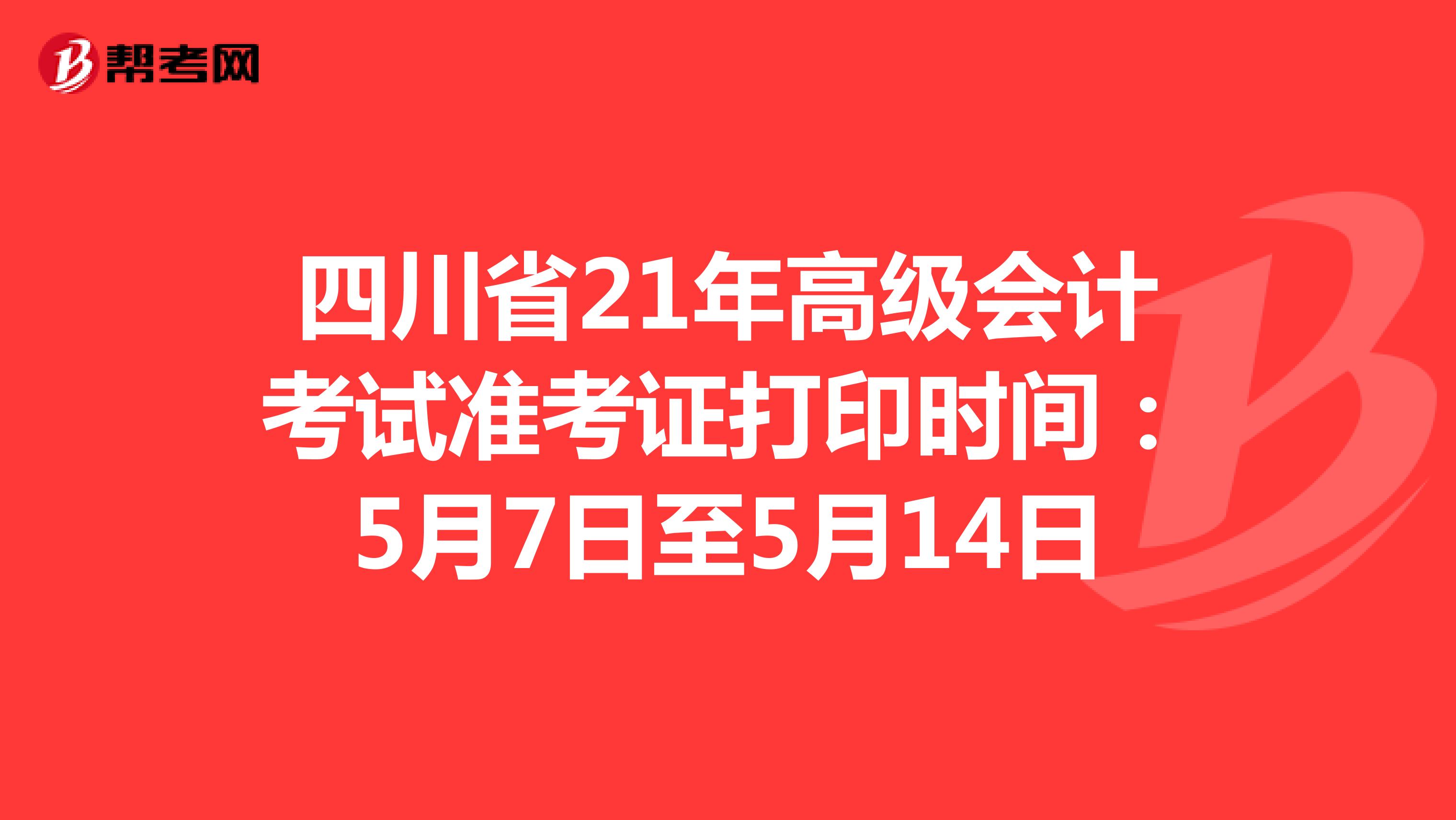 四川省21年高级会计考试准考证打印时间：5月7日至5月14日