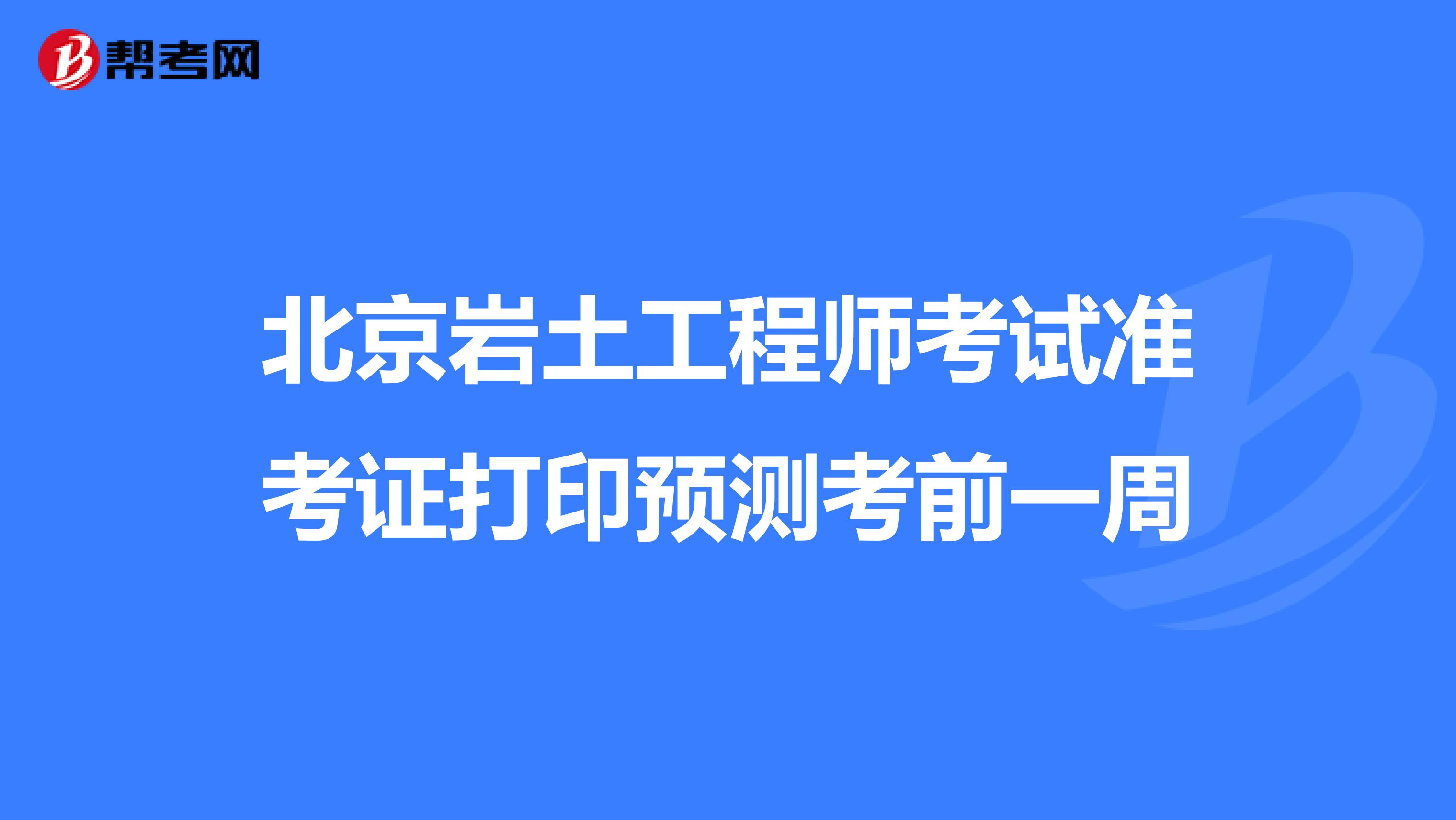 北京岩土工程师考试准考证打印预测考前一周