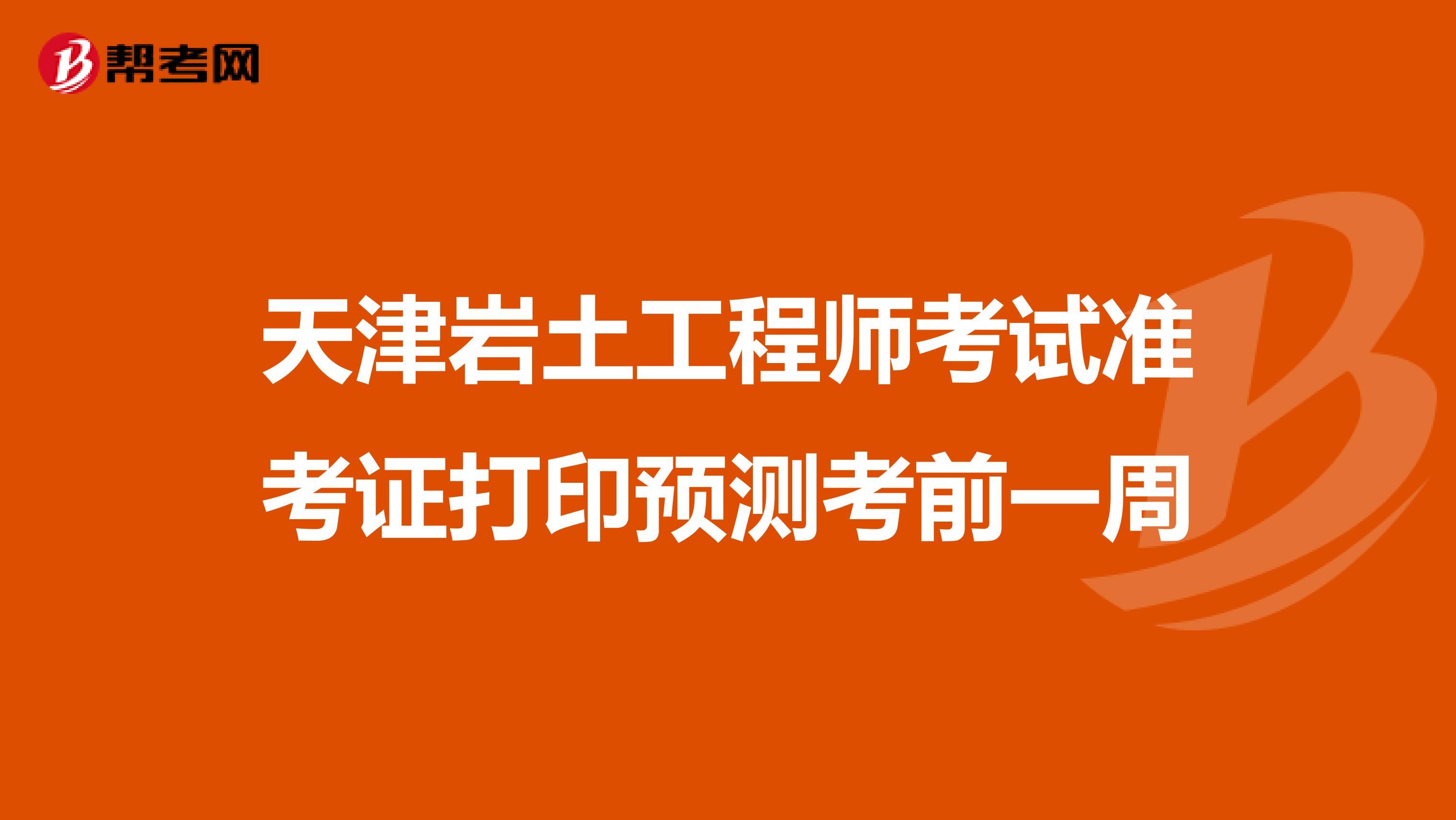 天津岩土工程师考试准考证打印预测考前一周