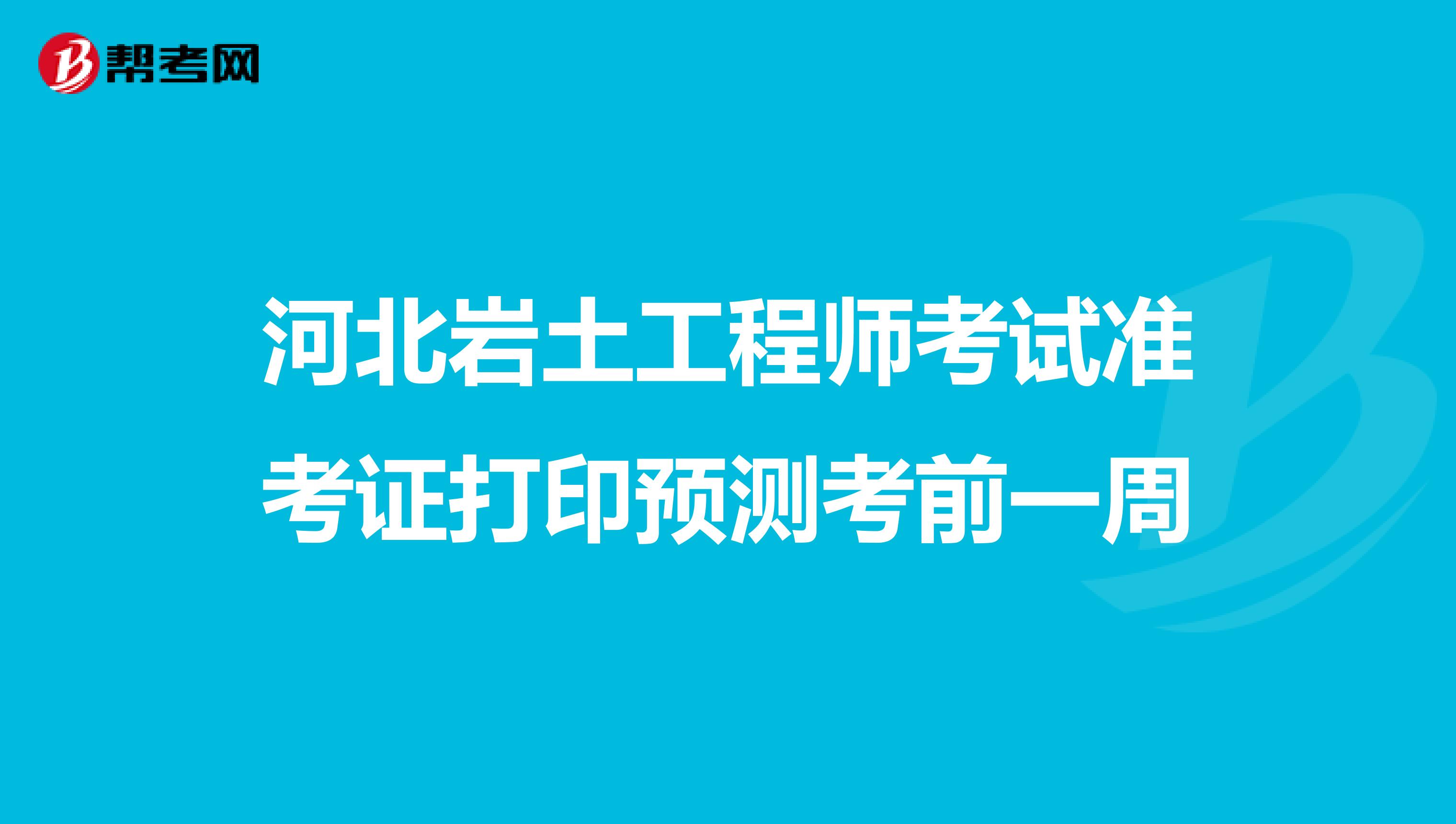 河北岩土工程师考试准考证打印预测考前一周