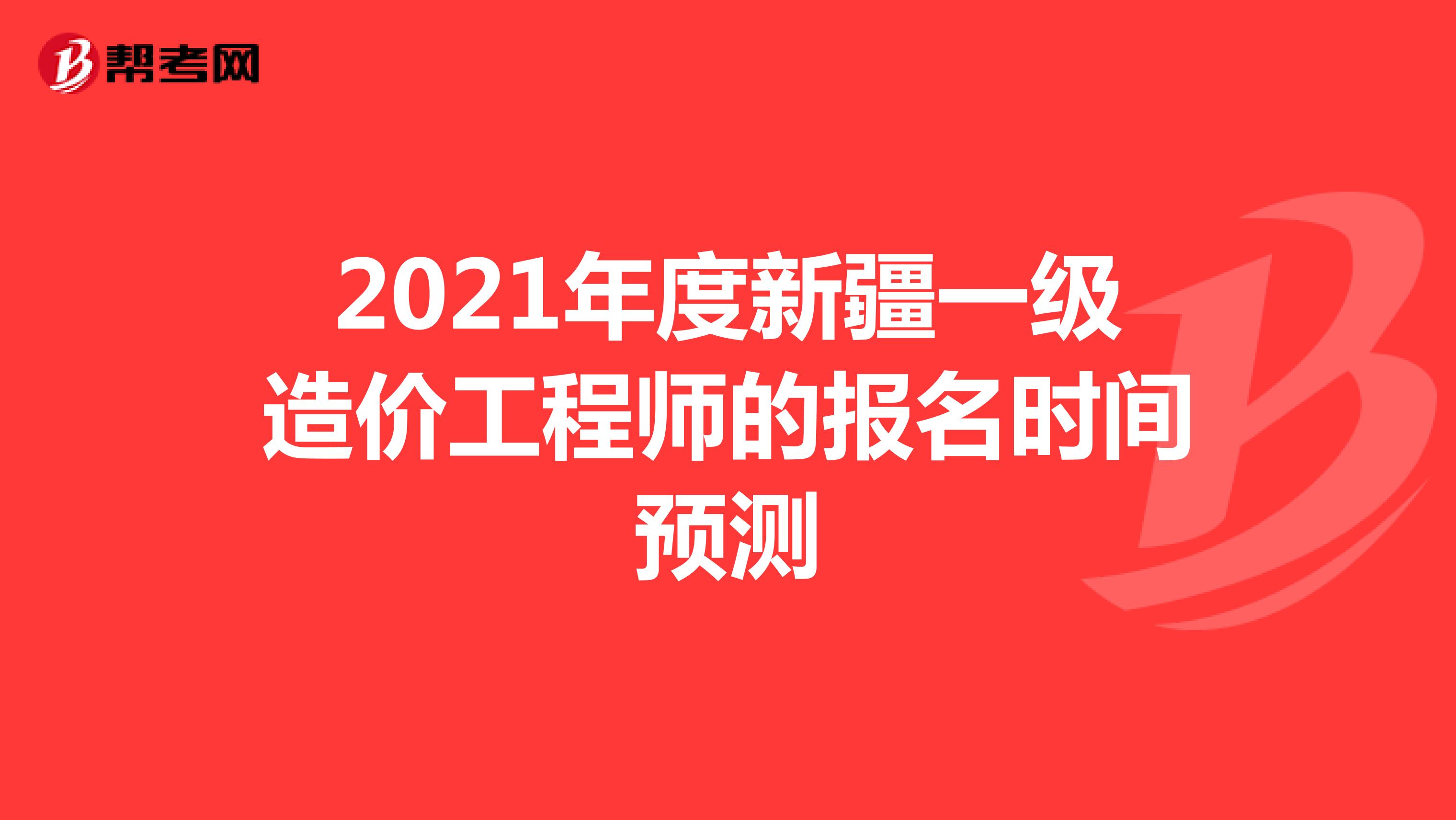 2021年度新疆一级造价工程师的报名时间预测