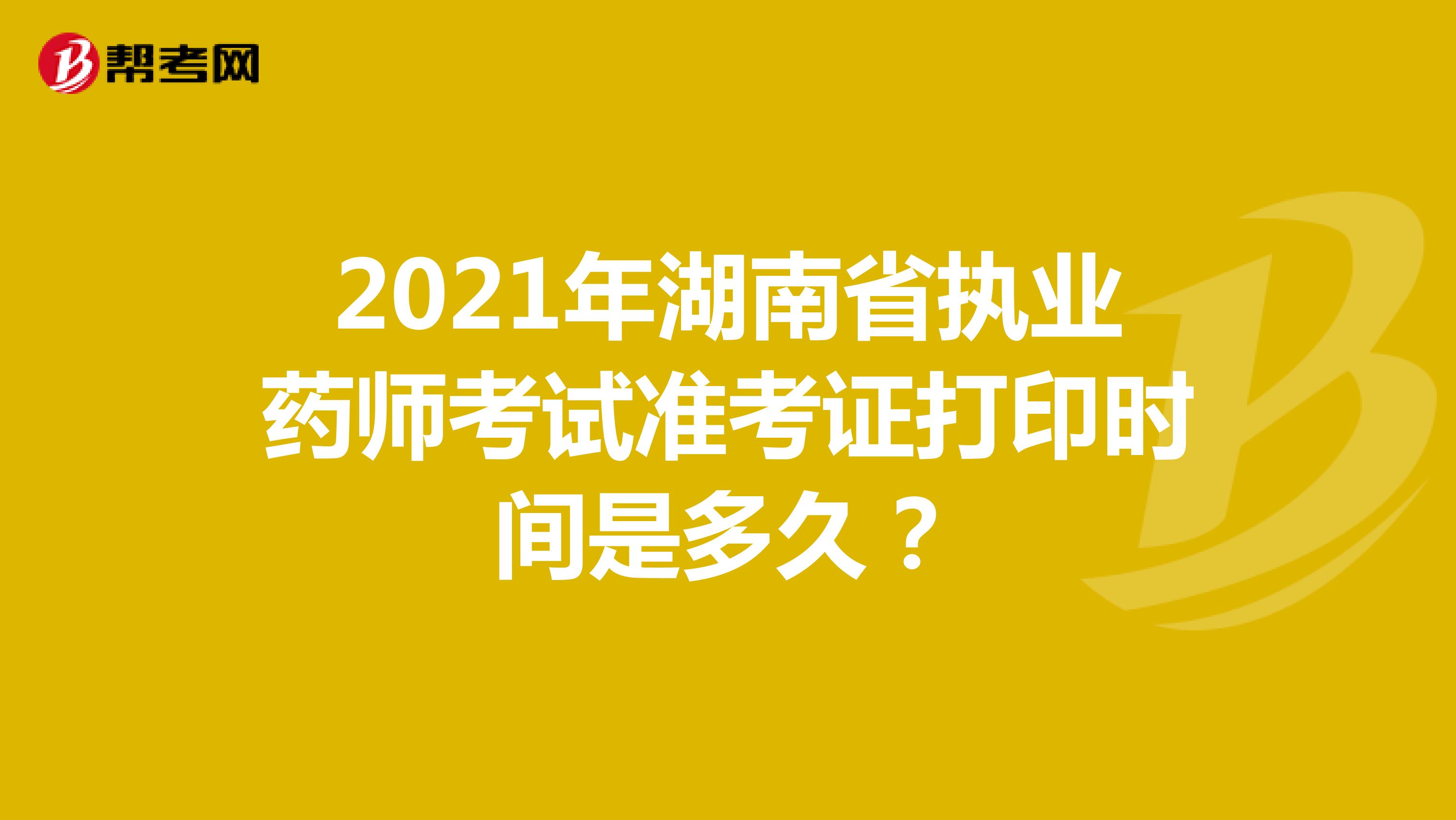 2021年湖南省执业药师考试准考证打印时间是多久？