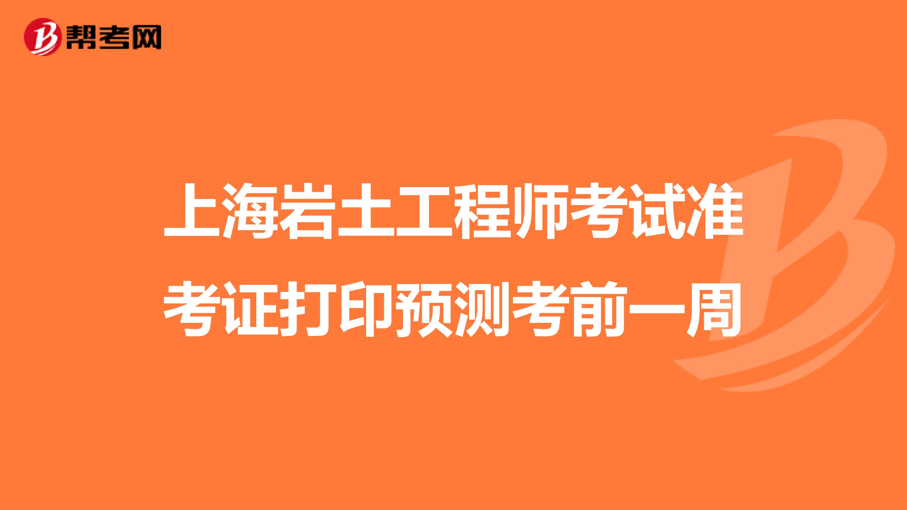 上海岩土工程师考试准考证打印预测考前一周