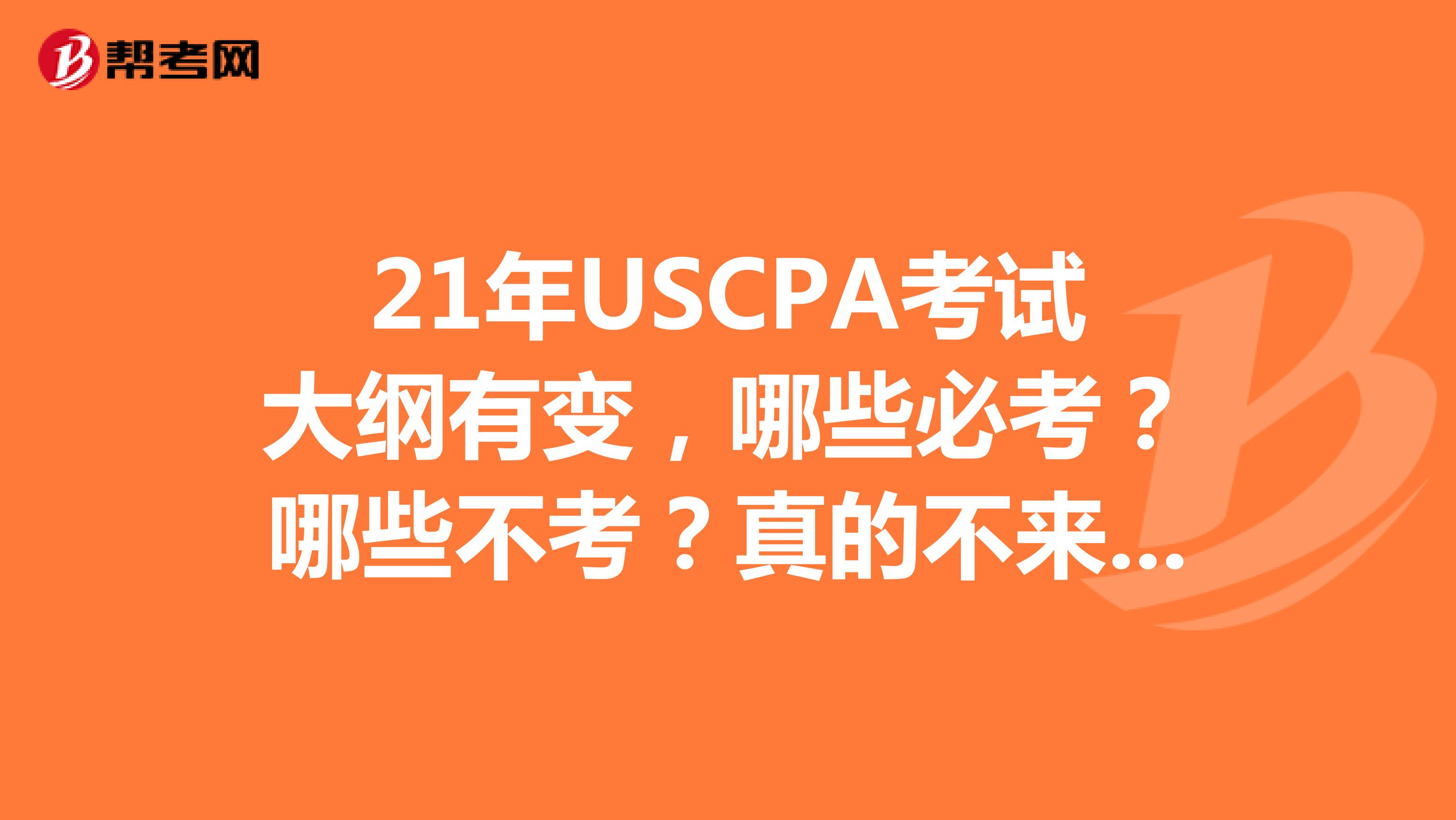 21年USCPA考试大纲有变，哪些必考？哪些不考？真的不来看看吗