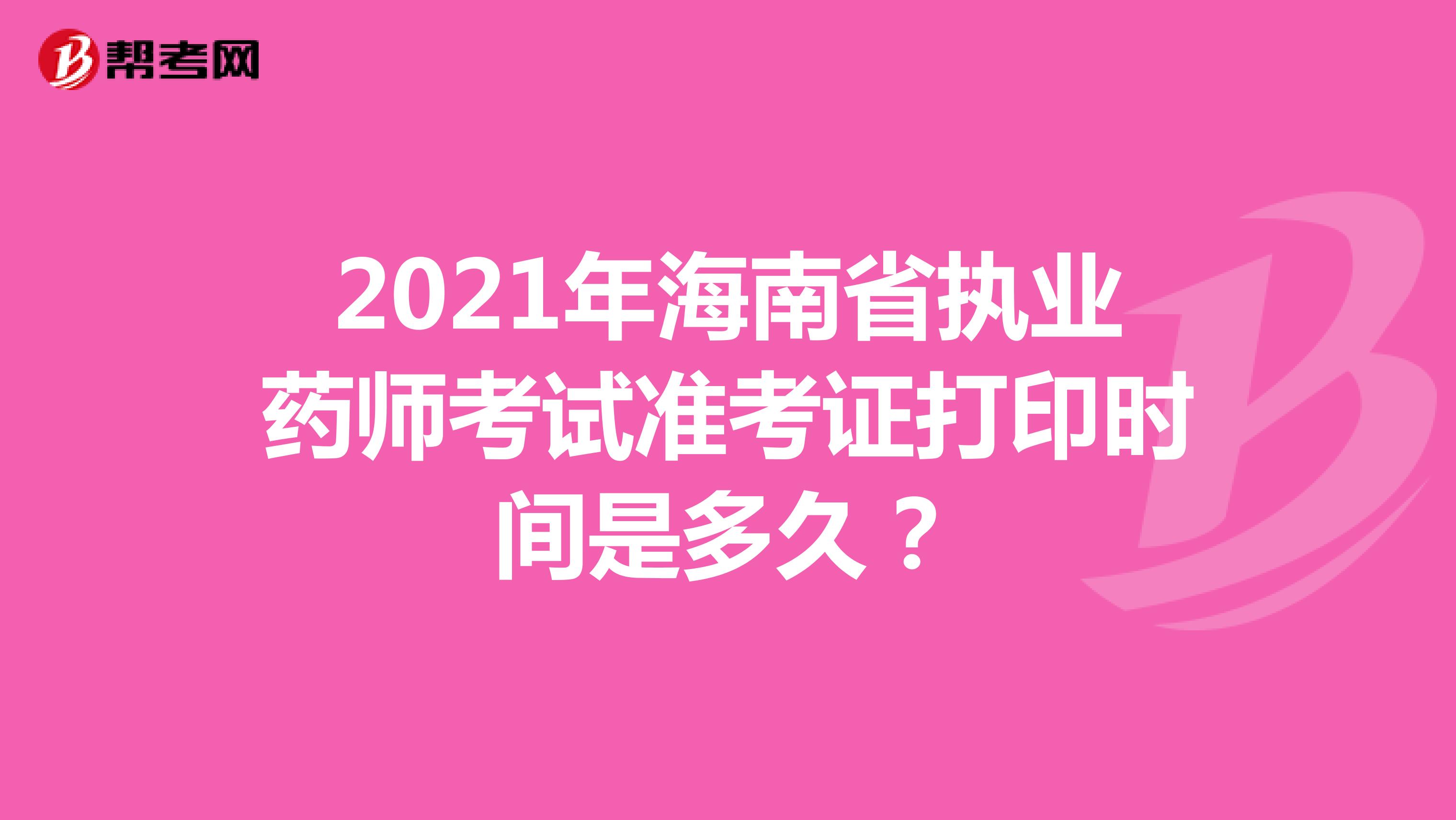 2021年海南省执业药师考试准考证打印时间是多久？