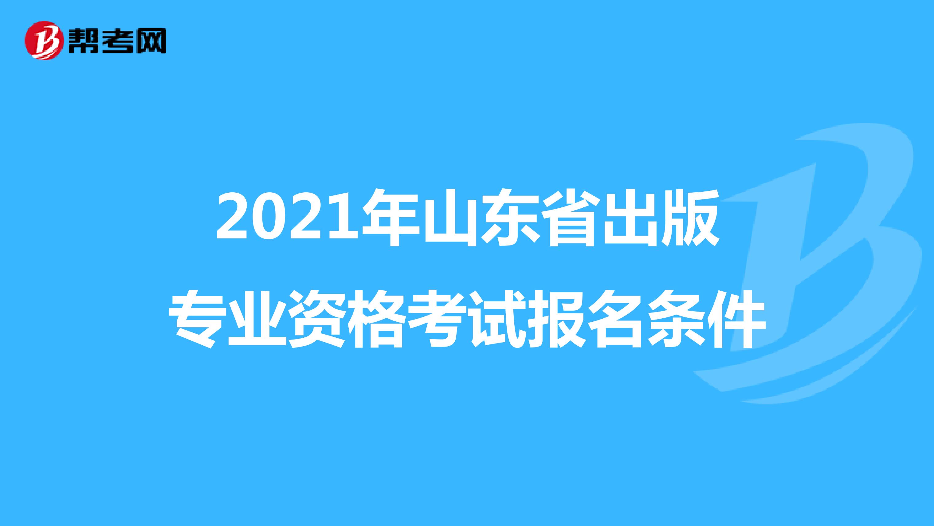2021年山东省出版专业资格考试报名条件