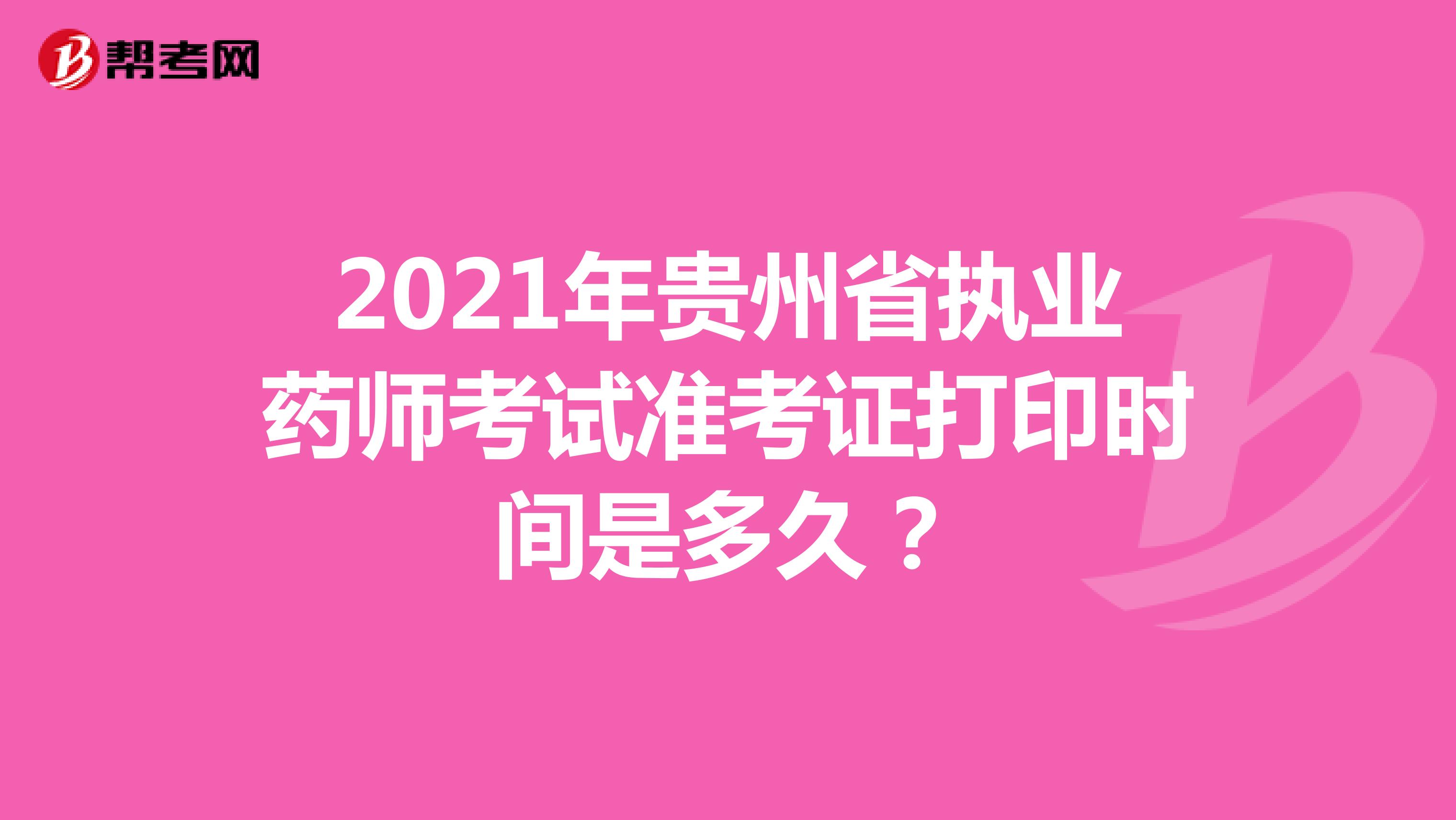 2021年贵州省执业药师考试准考证打印时间是多久？