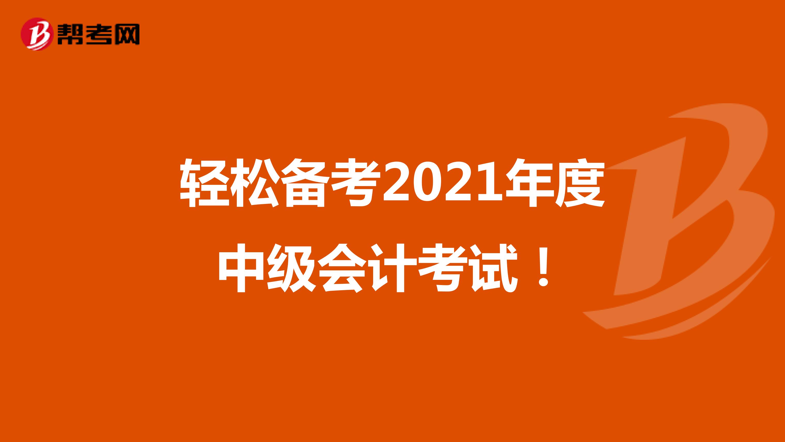 轻松备考2021年度中级会计考试！