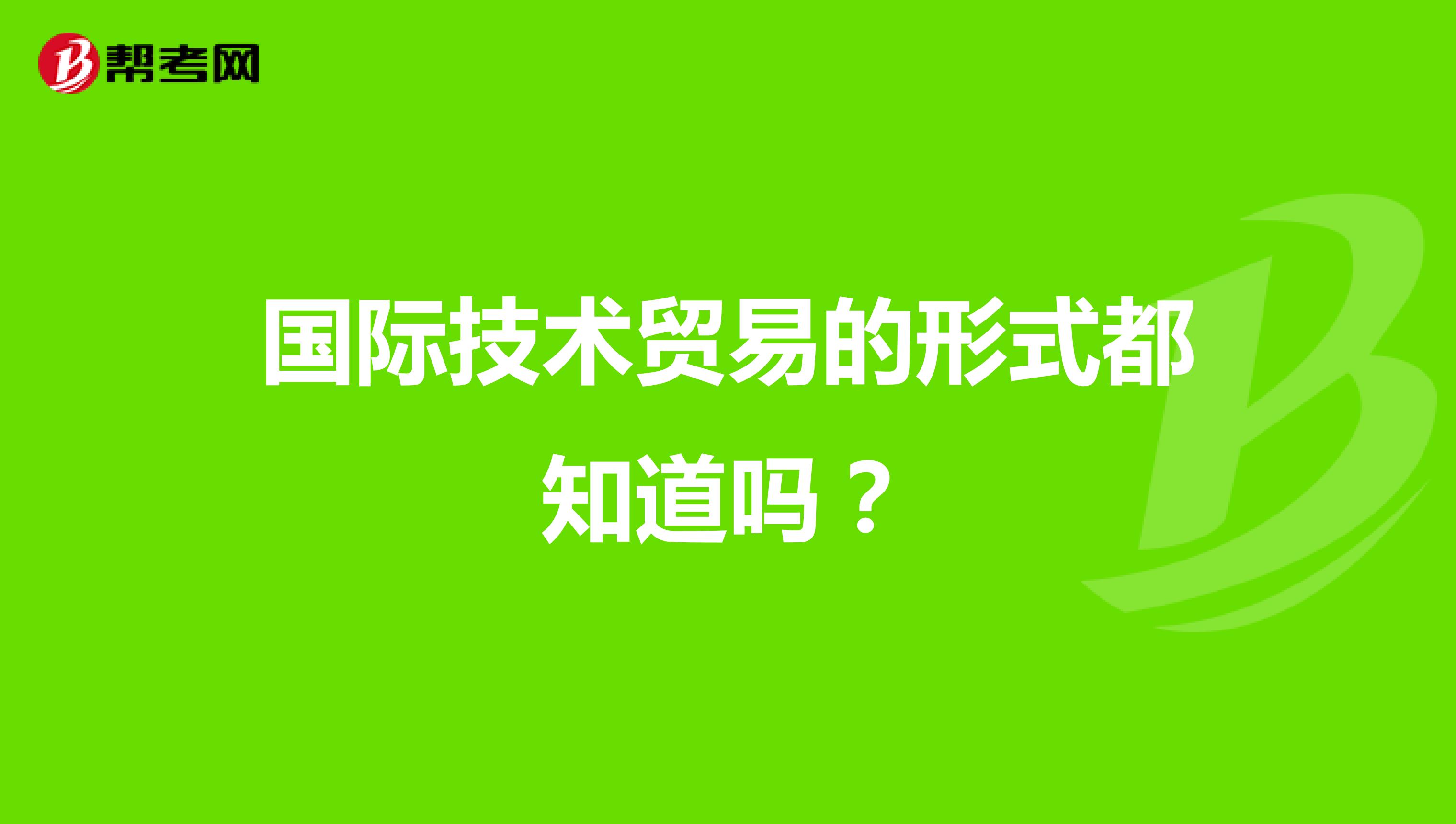 國際技術(shù)貿(mào)易的形式都知道嗎？