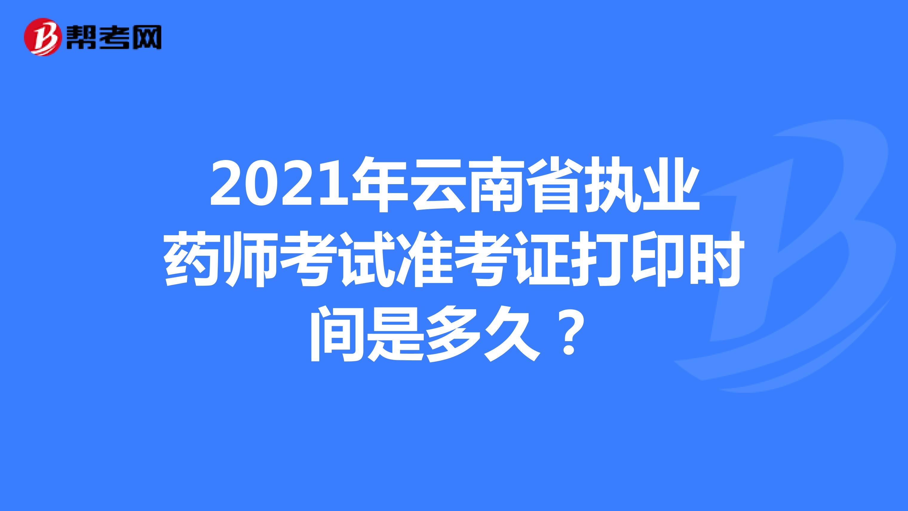 2021年云南省执业药师考试准考证打印时间是多久？