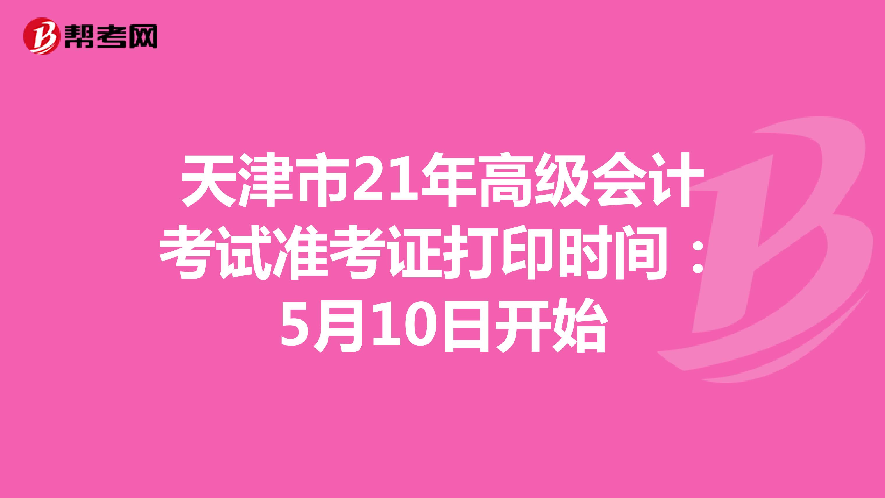 天津市21年高级会计考试准考证打印时间：5月10日开始