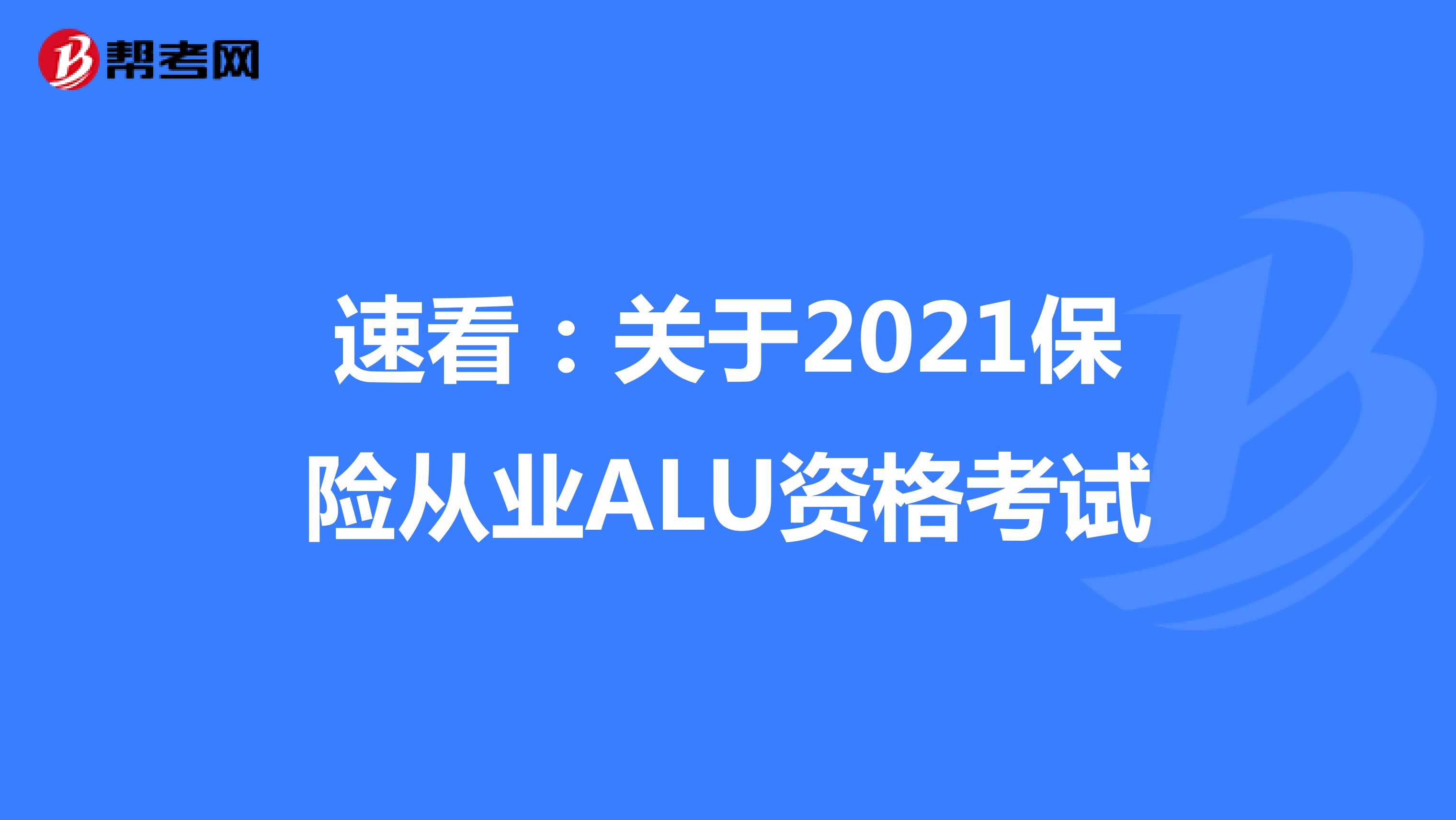 速看：关于2021保险从业ALU资格考试