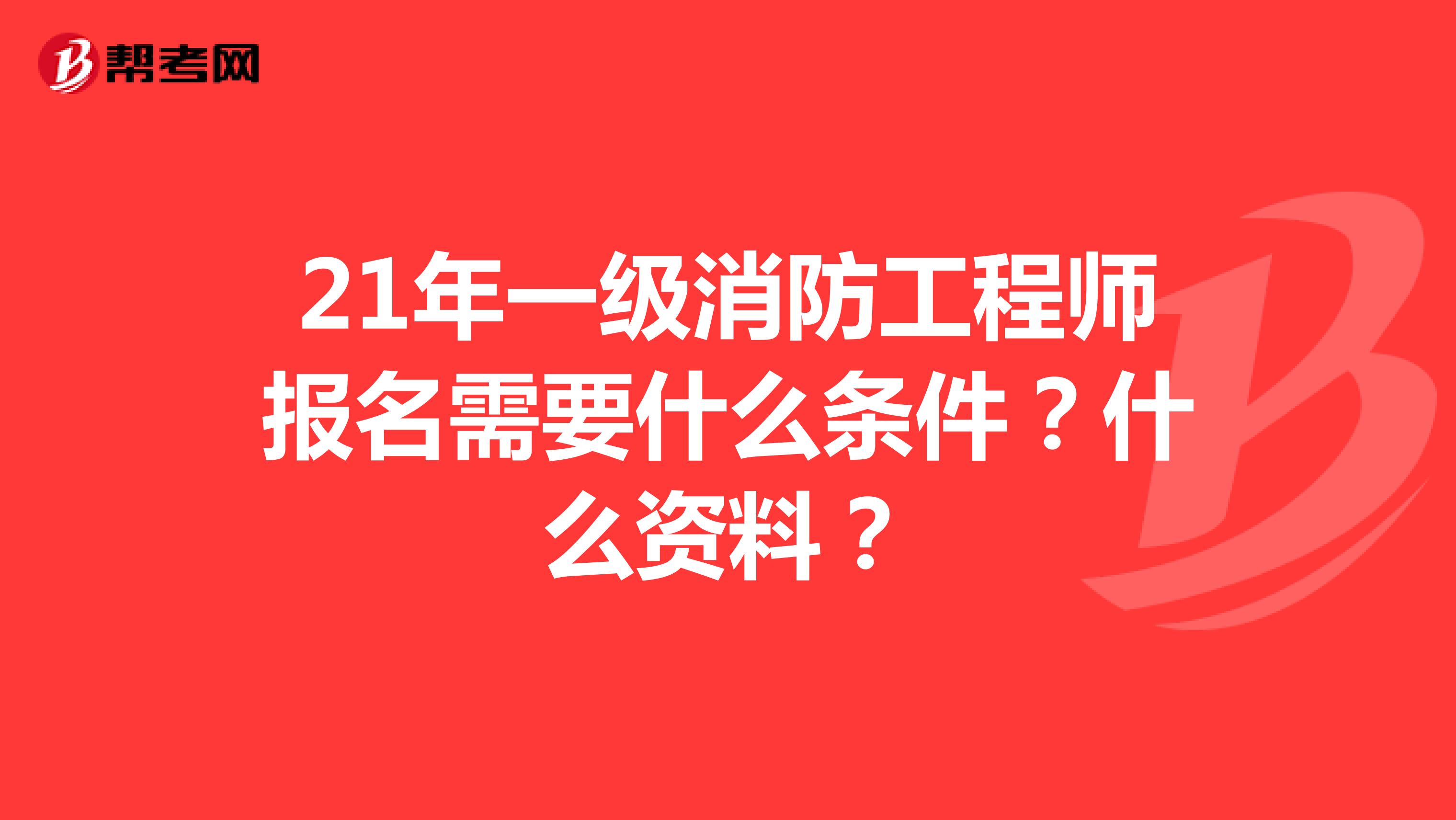 21年一级消防工程师报名需要什么条件？什么资料？