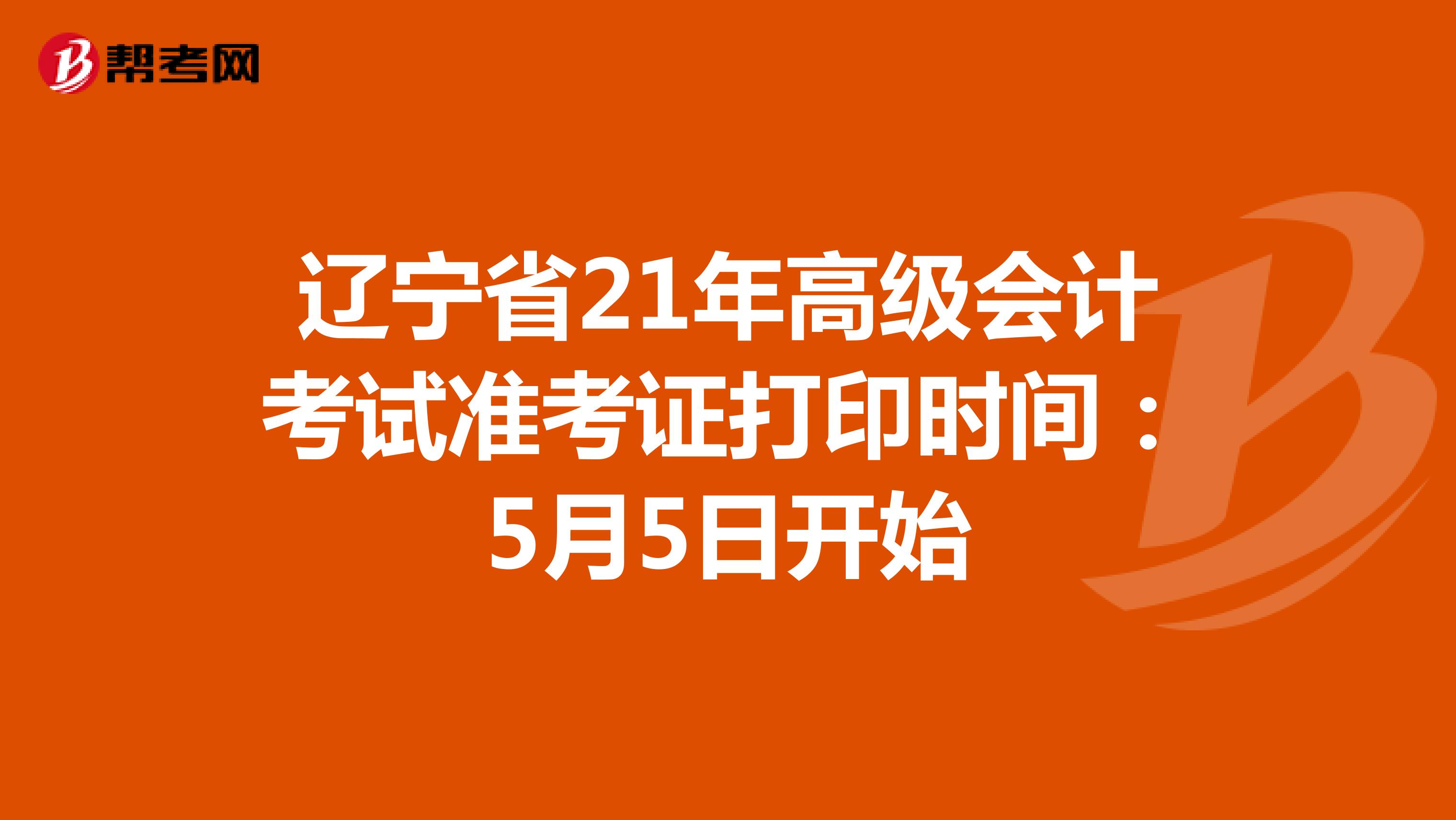 辽宁省21年高级会计考试准考证打印时间：5月5日开始