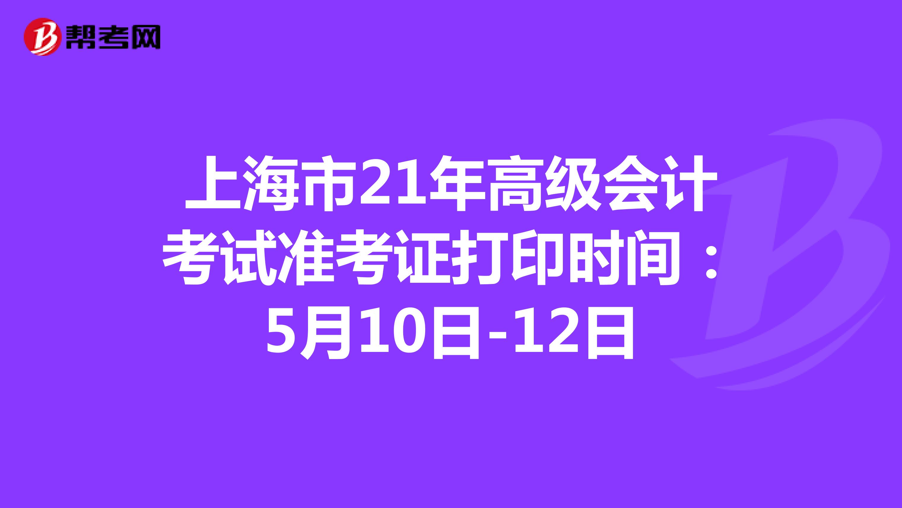 上海市21年高级会计考试准考证打印时间：5月10日-12日