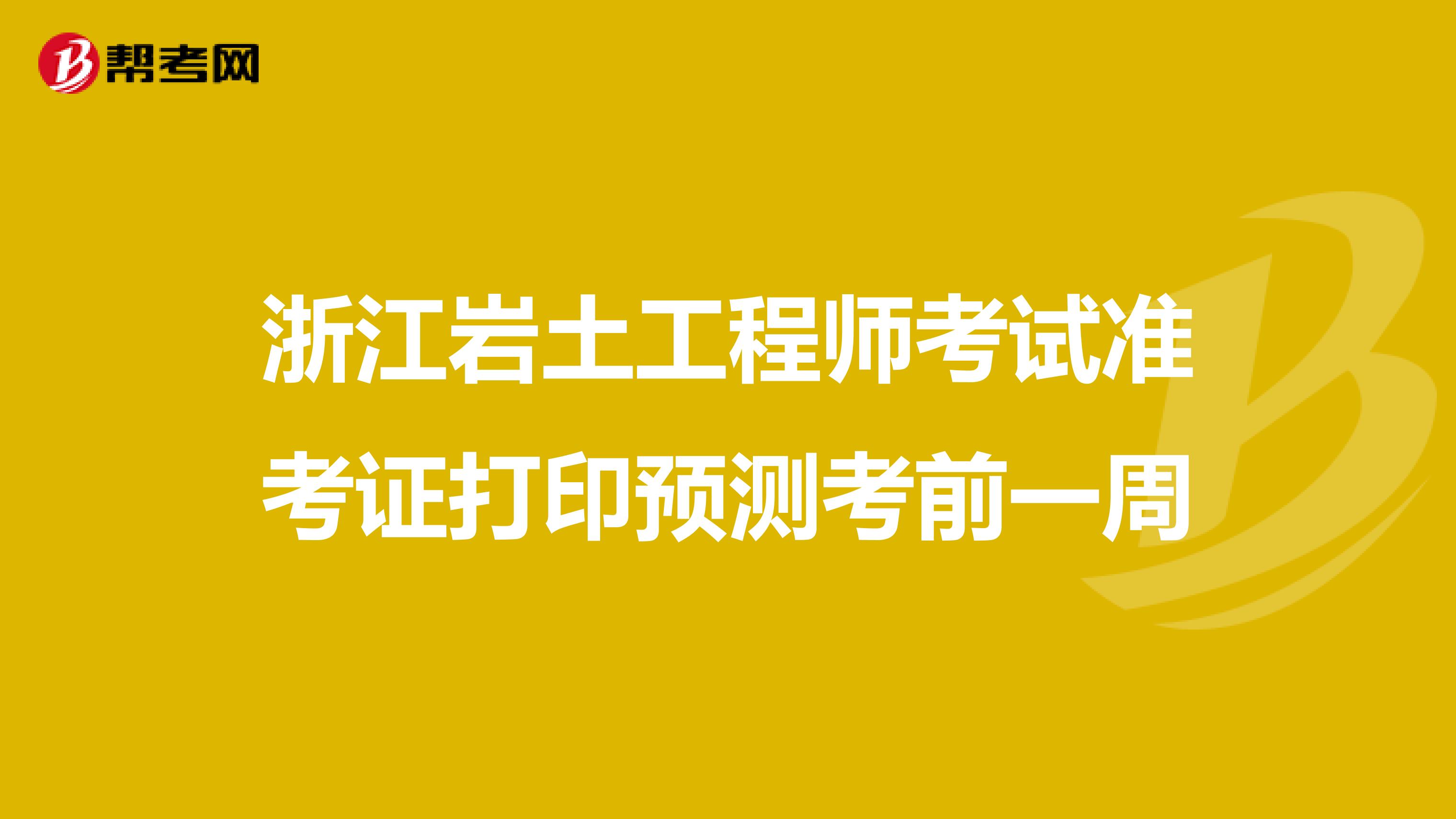 浙江岩土工程师考试准考证打印预测考前一周