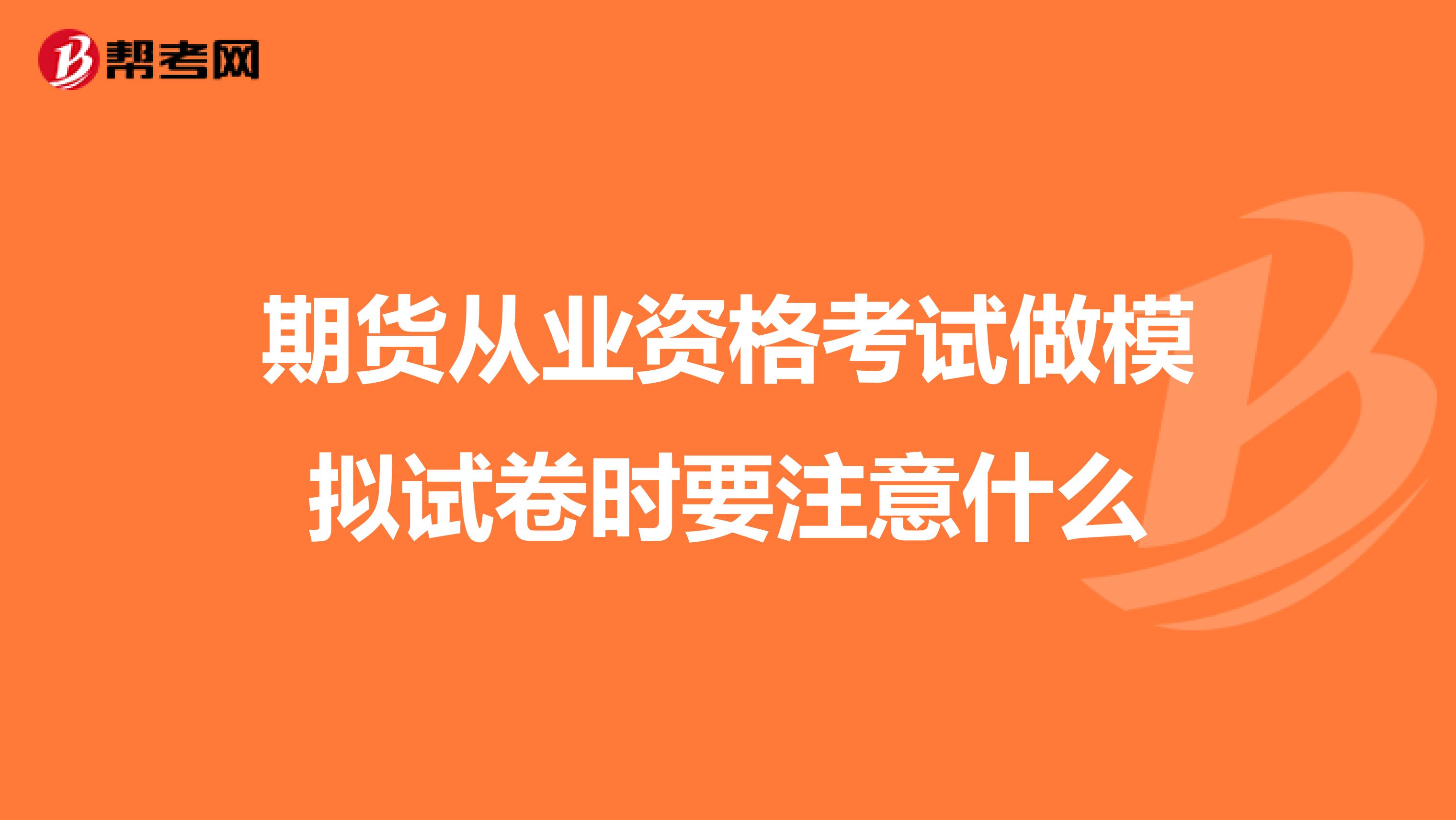 期货从业资格考试做模拟试卷时要注意什么