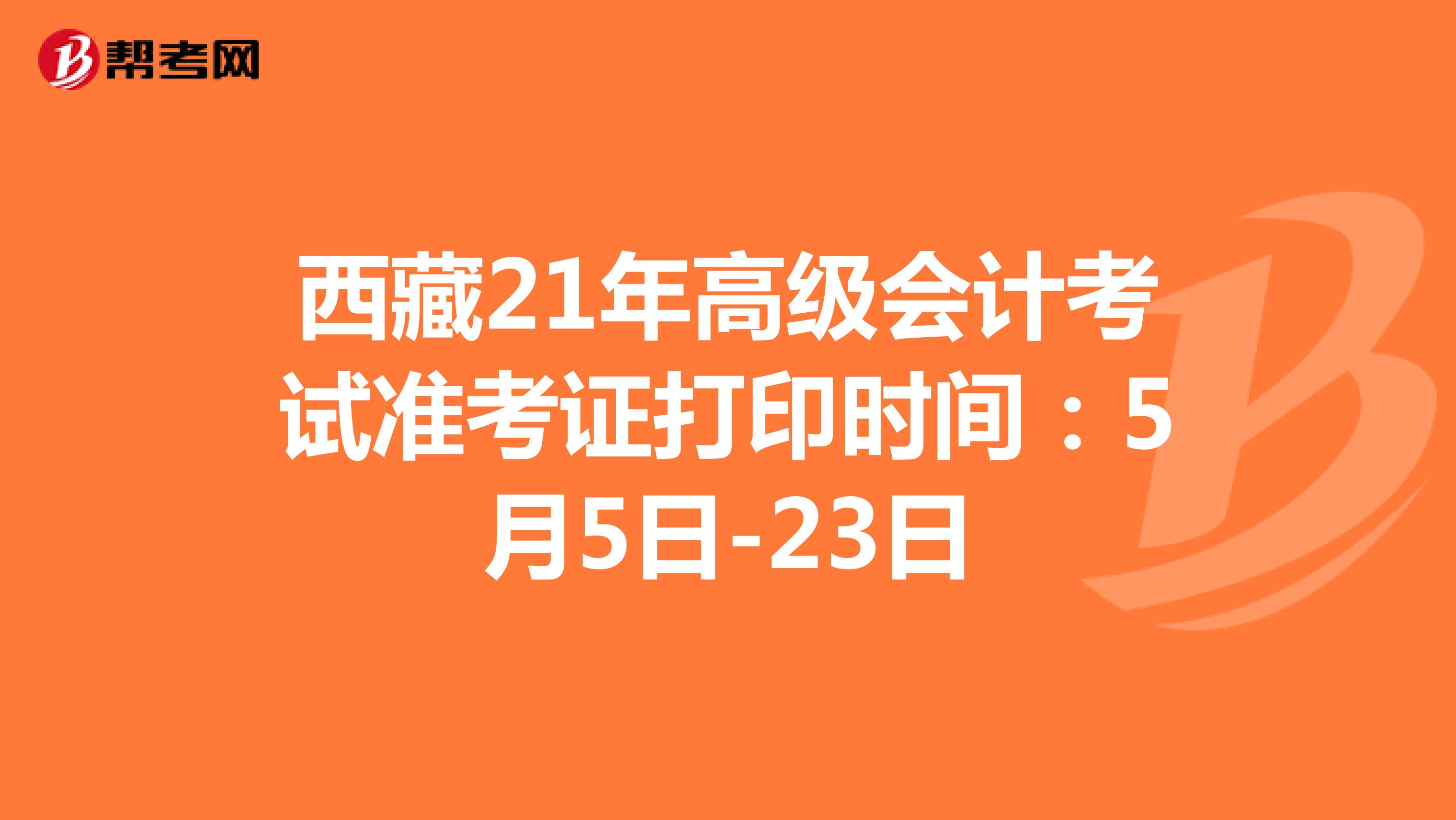 西藏21年高级会计考试准考证打印时间：5月5日-23日