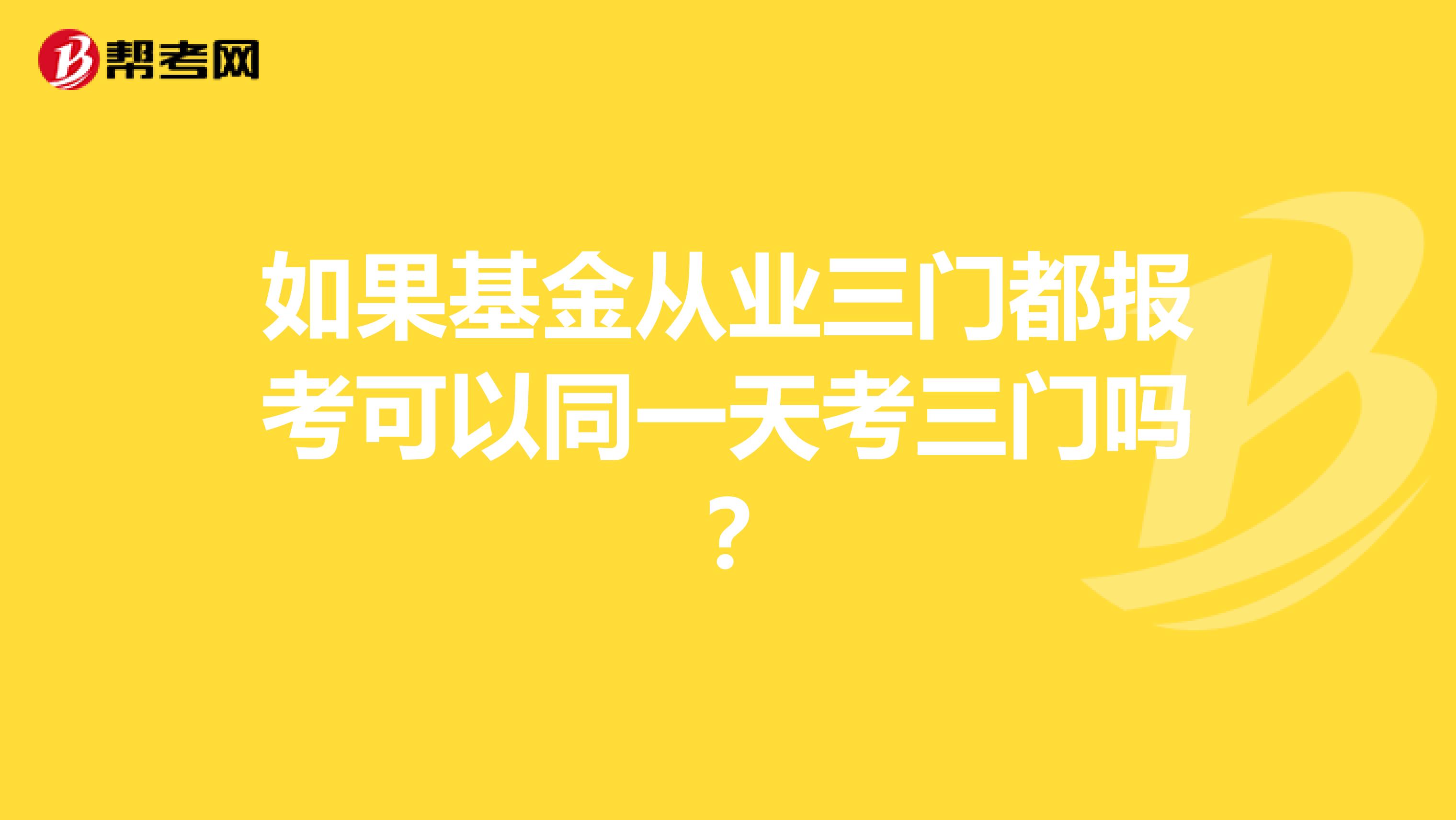 如果基金从业三门都报考可以同一天考三门吗?