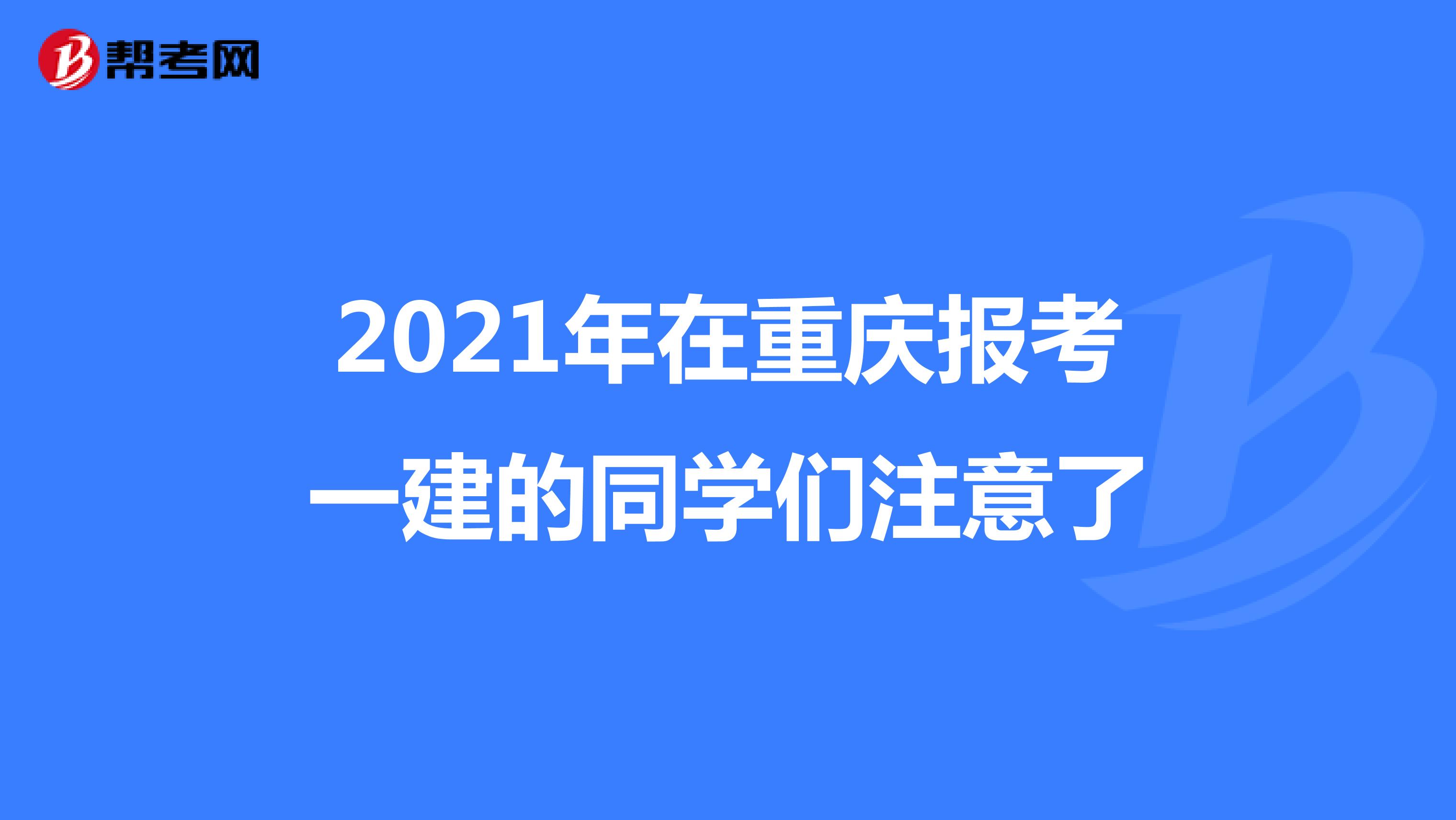2021年在重庆报考一建的同学们注意了