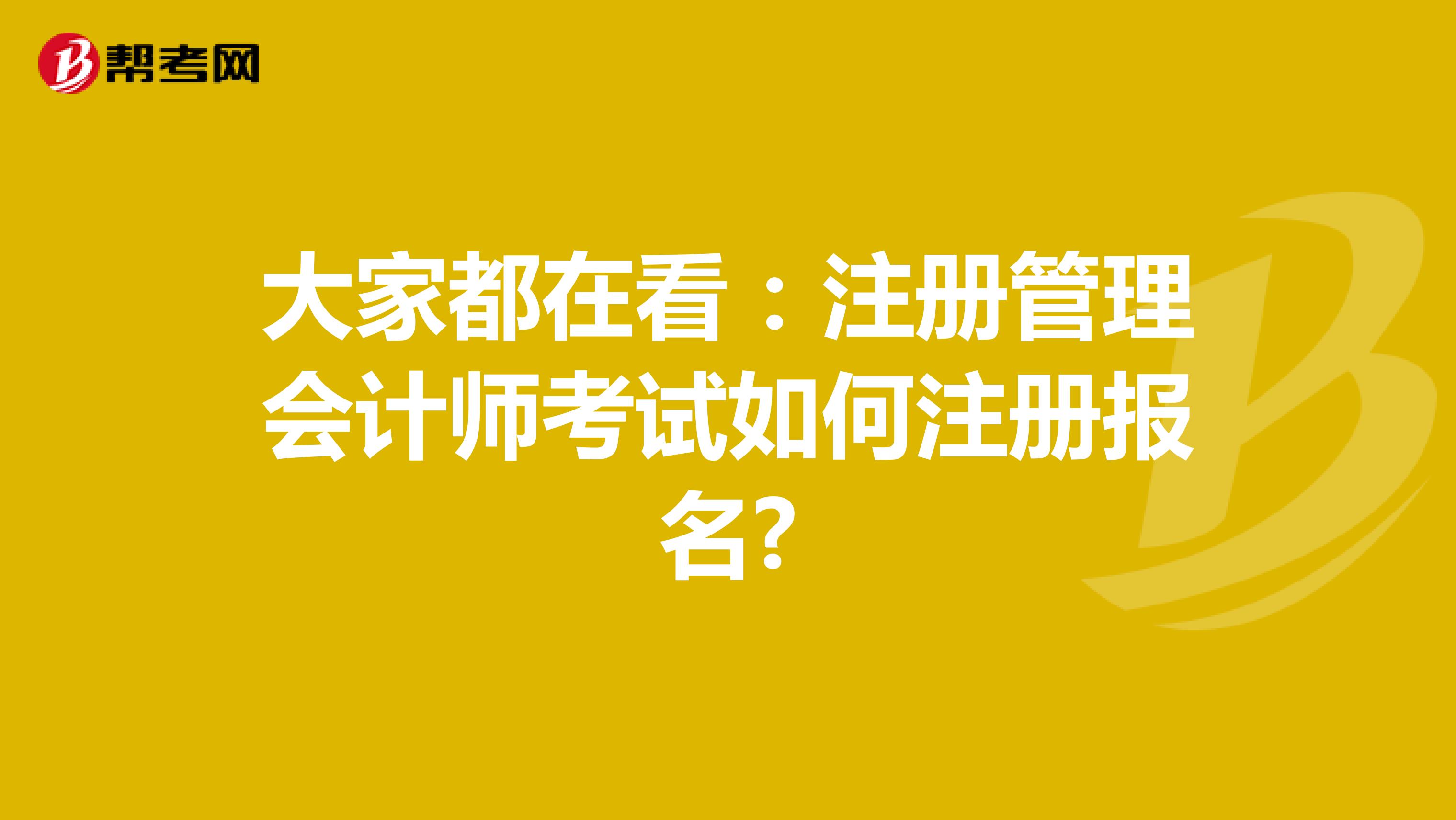 大家都在看：注冊管理會計(jì)師考試如何注冊報名?