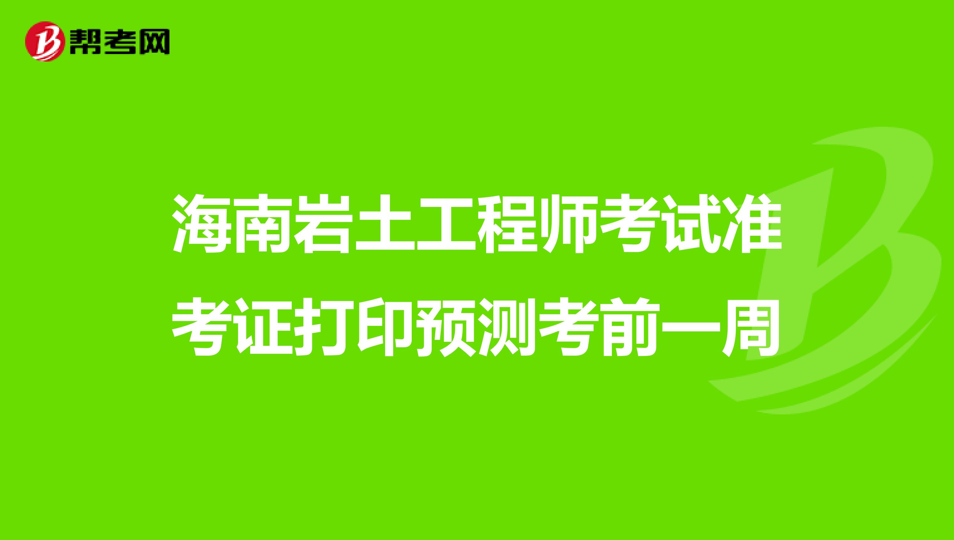 海南岩土工程师考试准考证打印预测考前一周