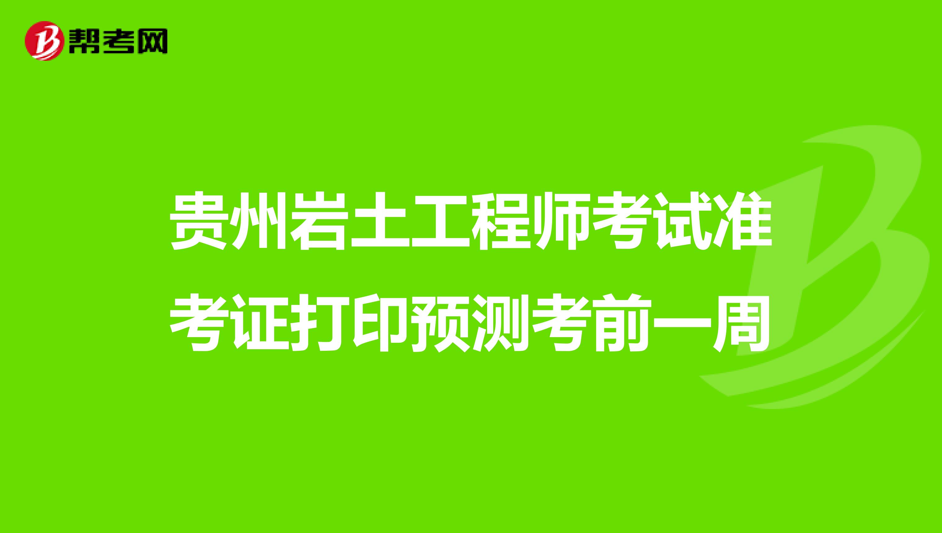 贵州岩土工程师考试准考证打印预测考前一周