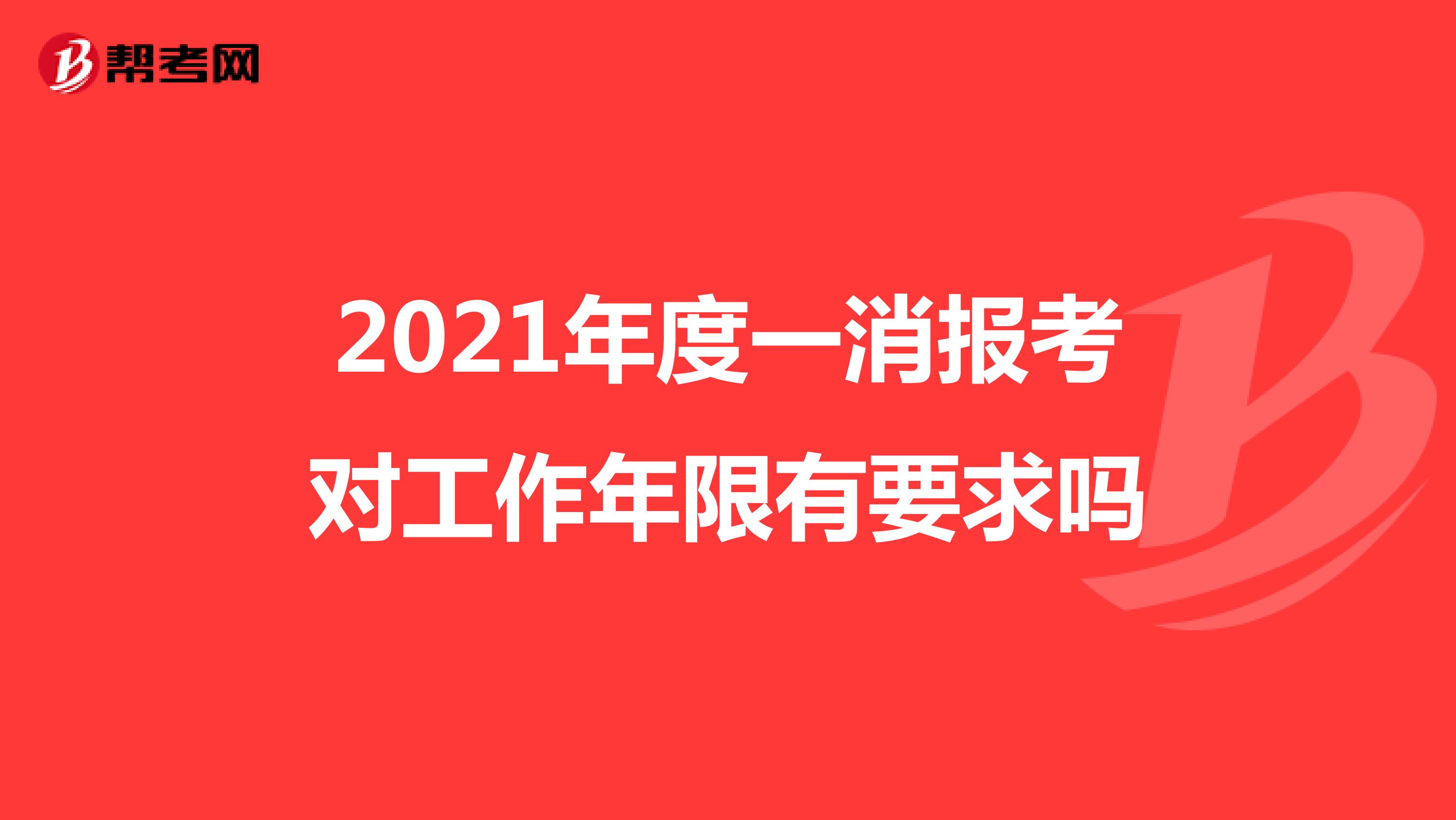 2021年度一消报考对工作年限有要求吗