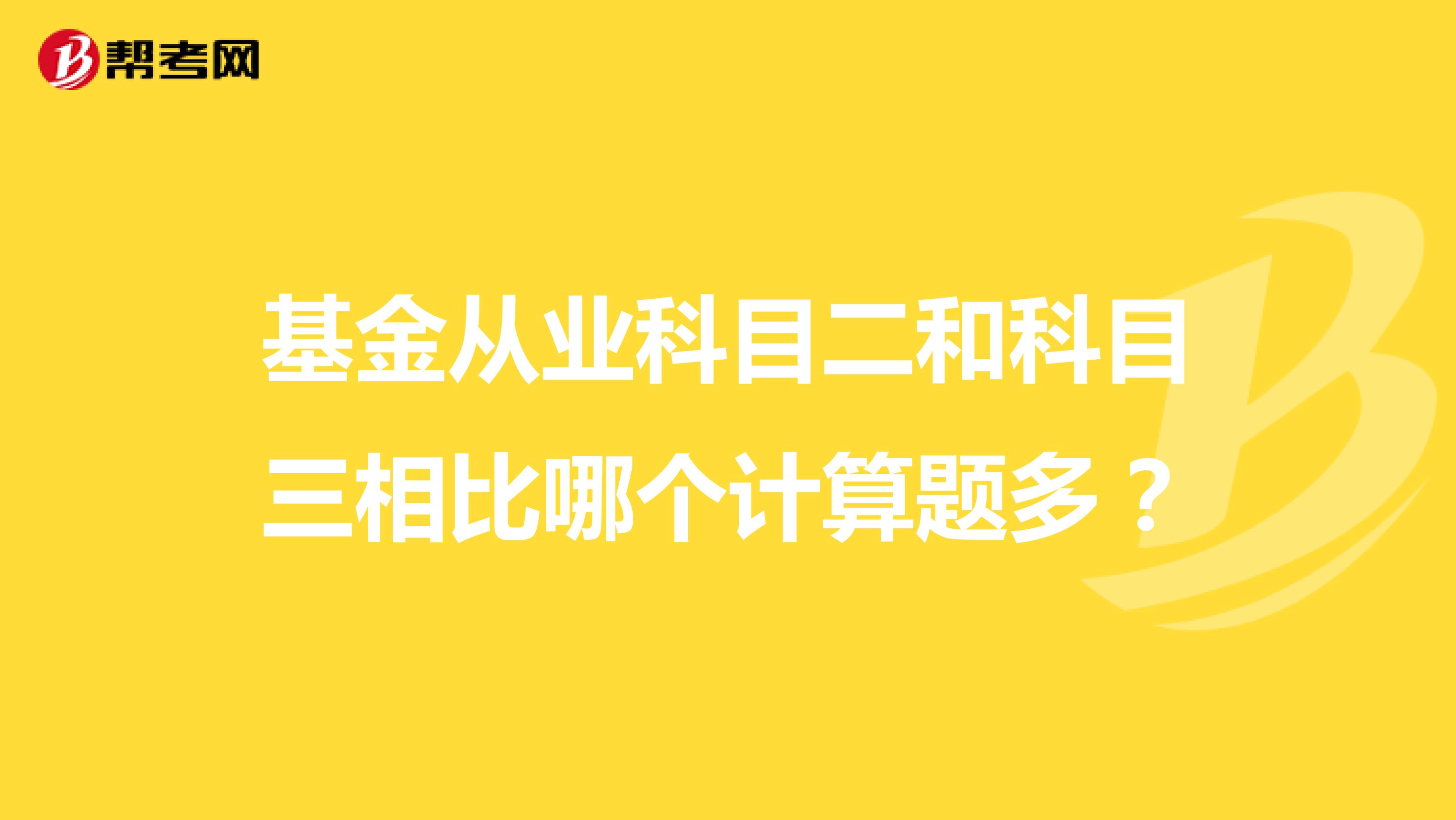 基金从业科目二和科目三相比哪个计算题多?