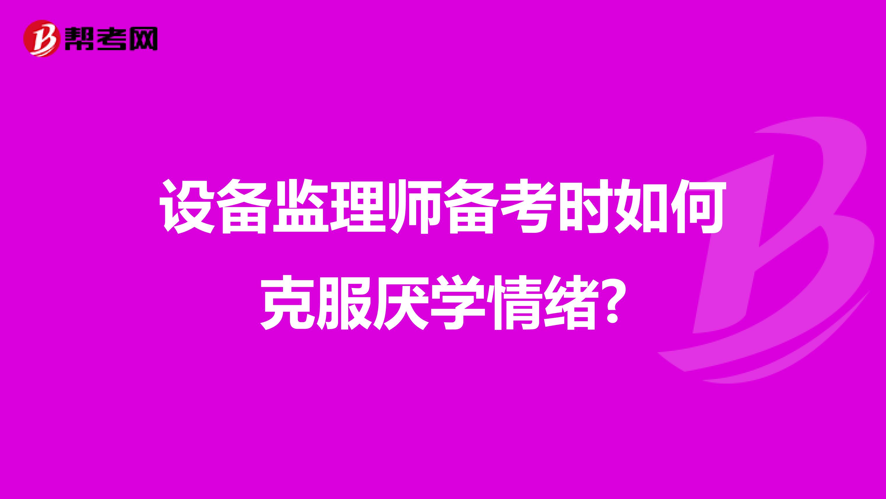 设备监理师备考时如何克服厌学情绪?