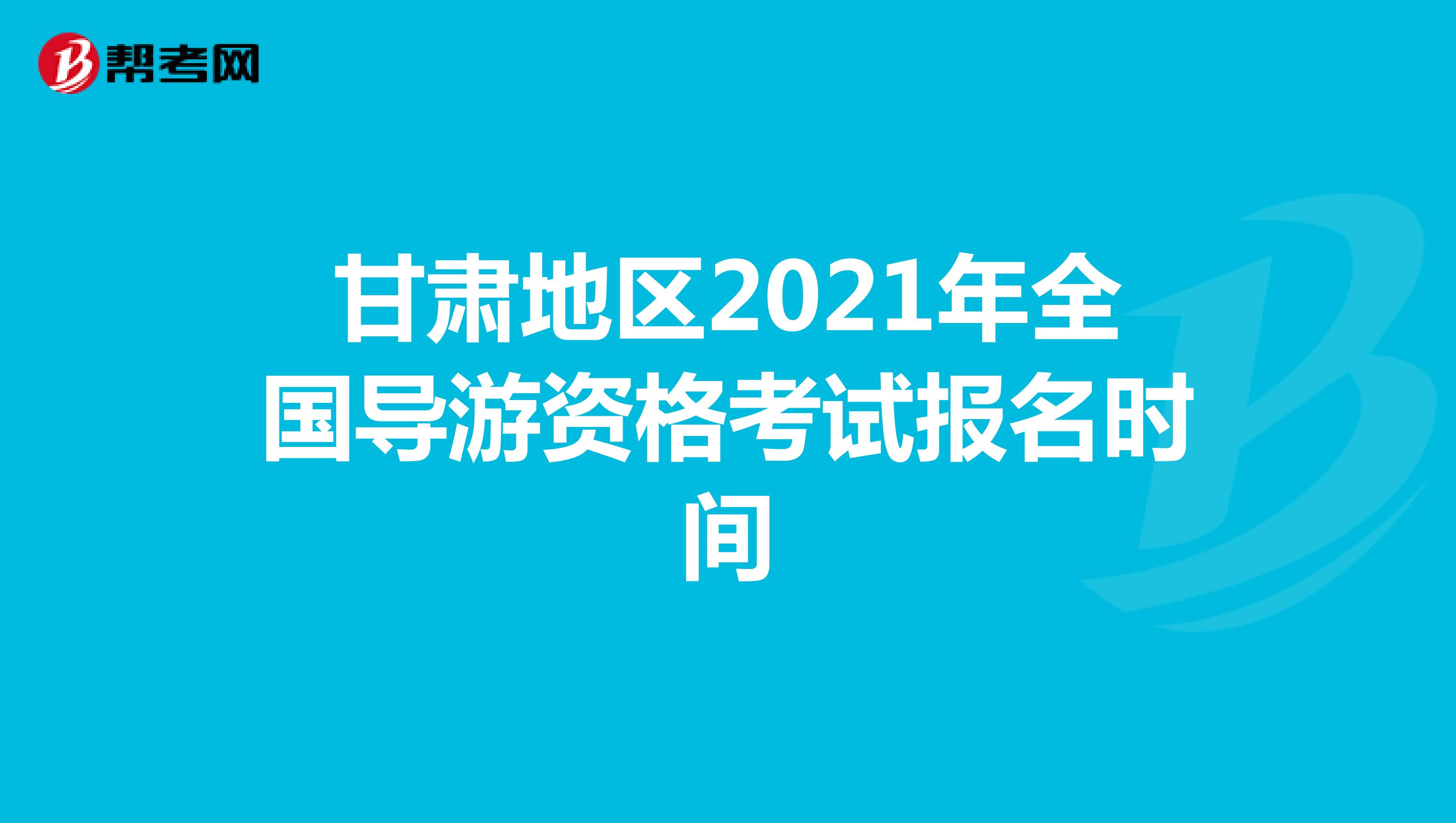 甘肃地区2021年全国导游资格考试报名时间：7月19日起