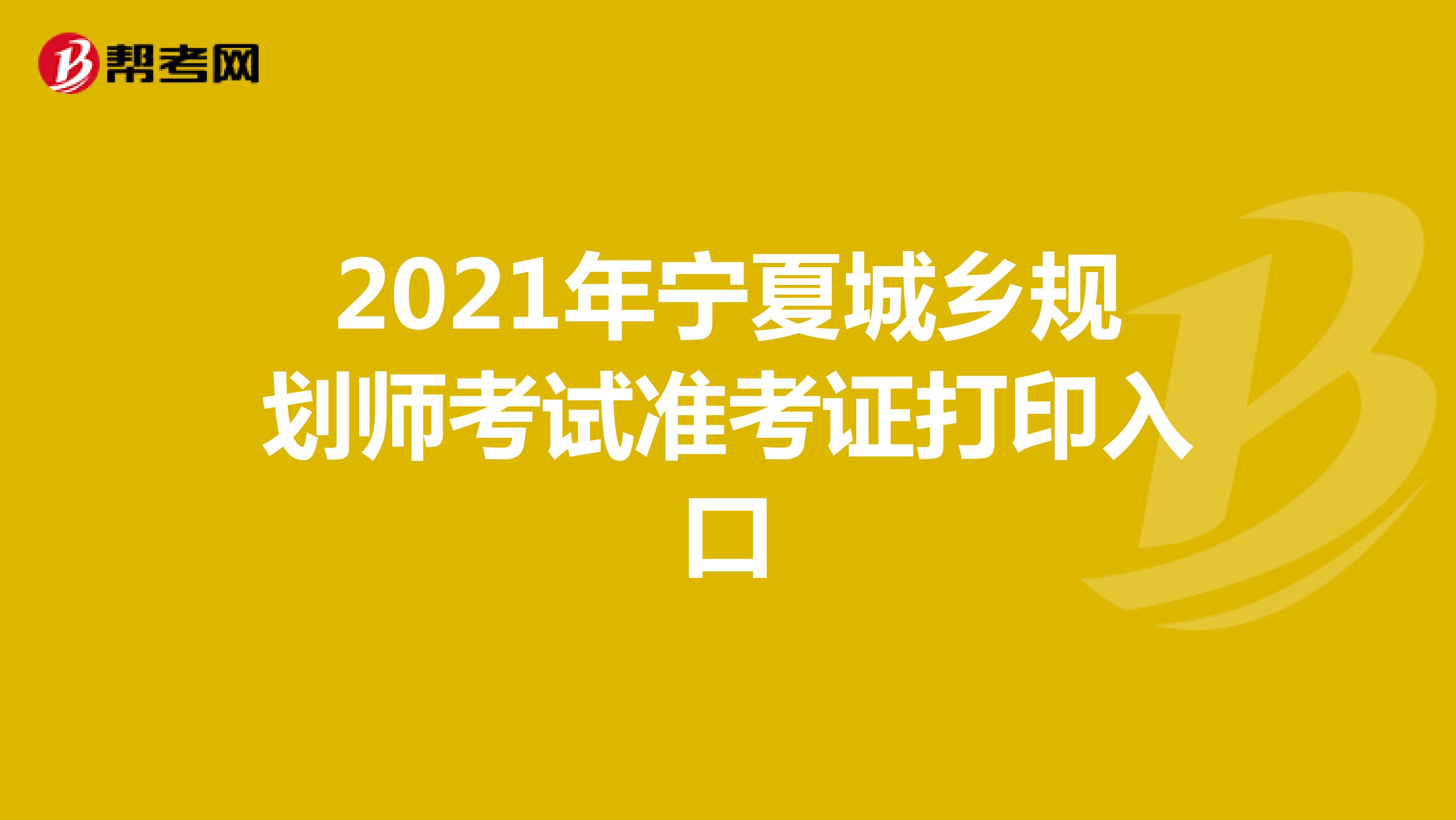 2021年宁夏城乡规划师考试准考证打印入口