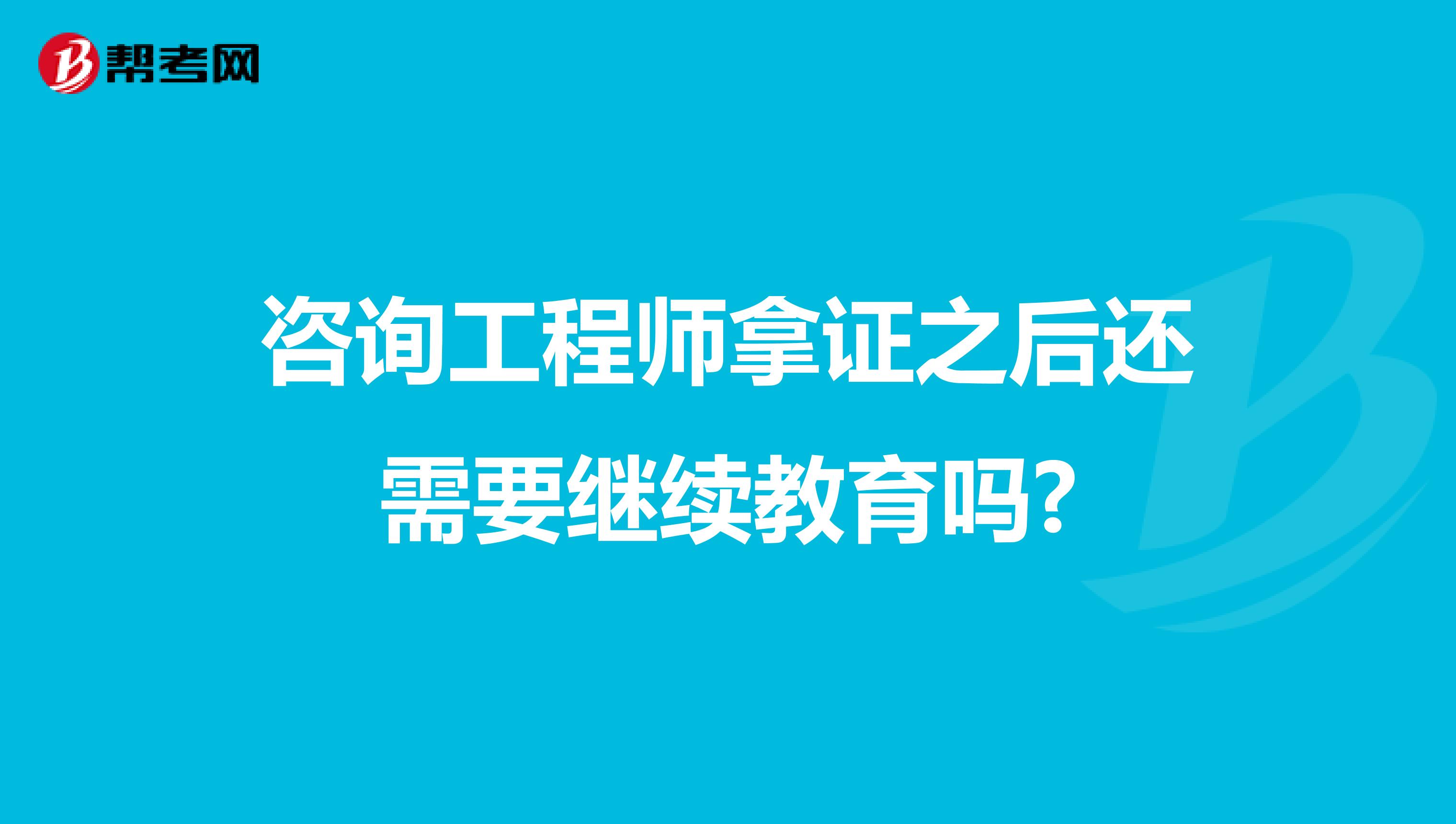 咨询工程师拿证之后还需要继续教育吗?