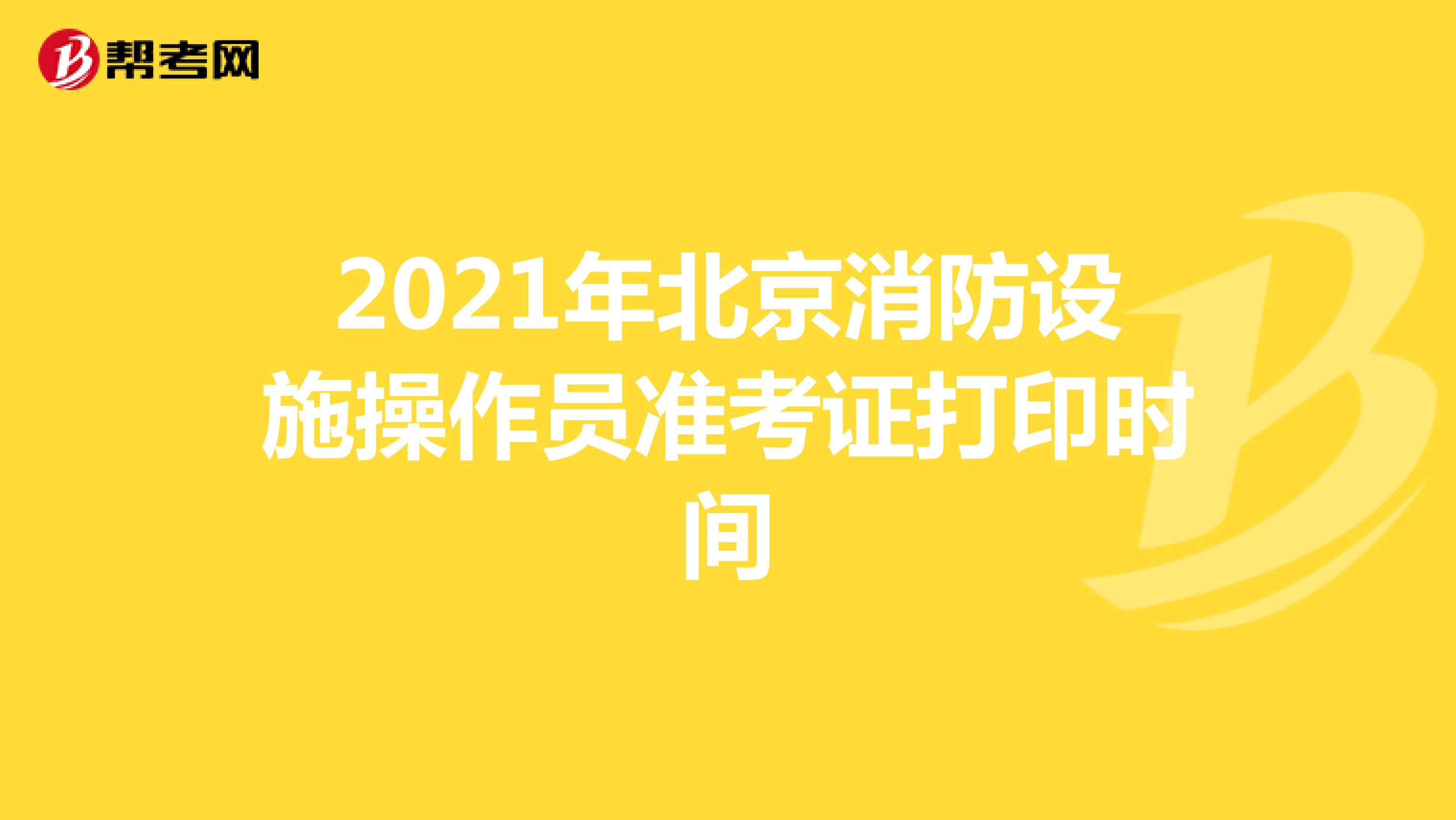 2021年北京消防设施操作员准考证打印时间