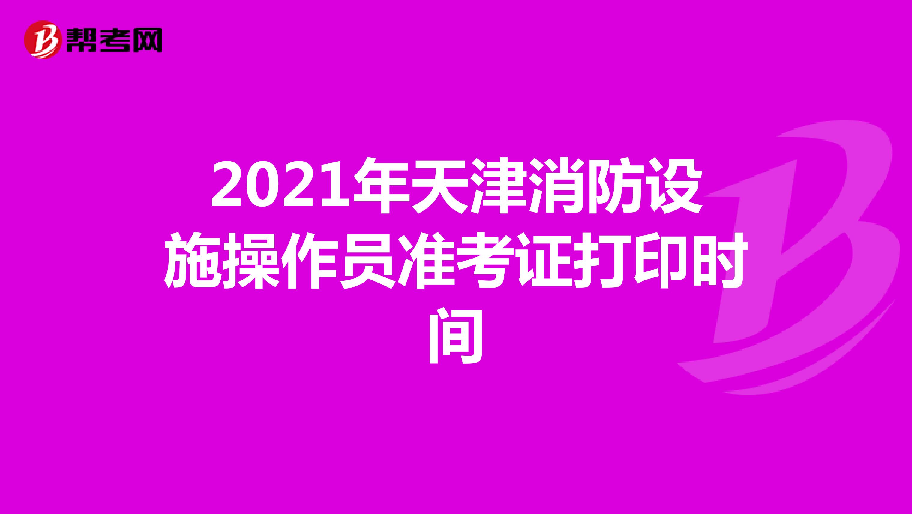 2021年天津消防设施操作员准考证打印时间