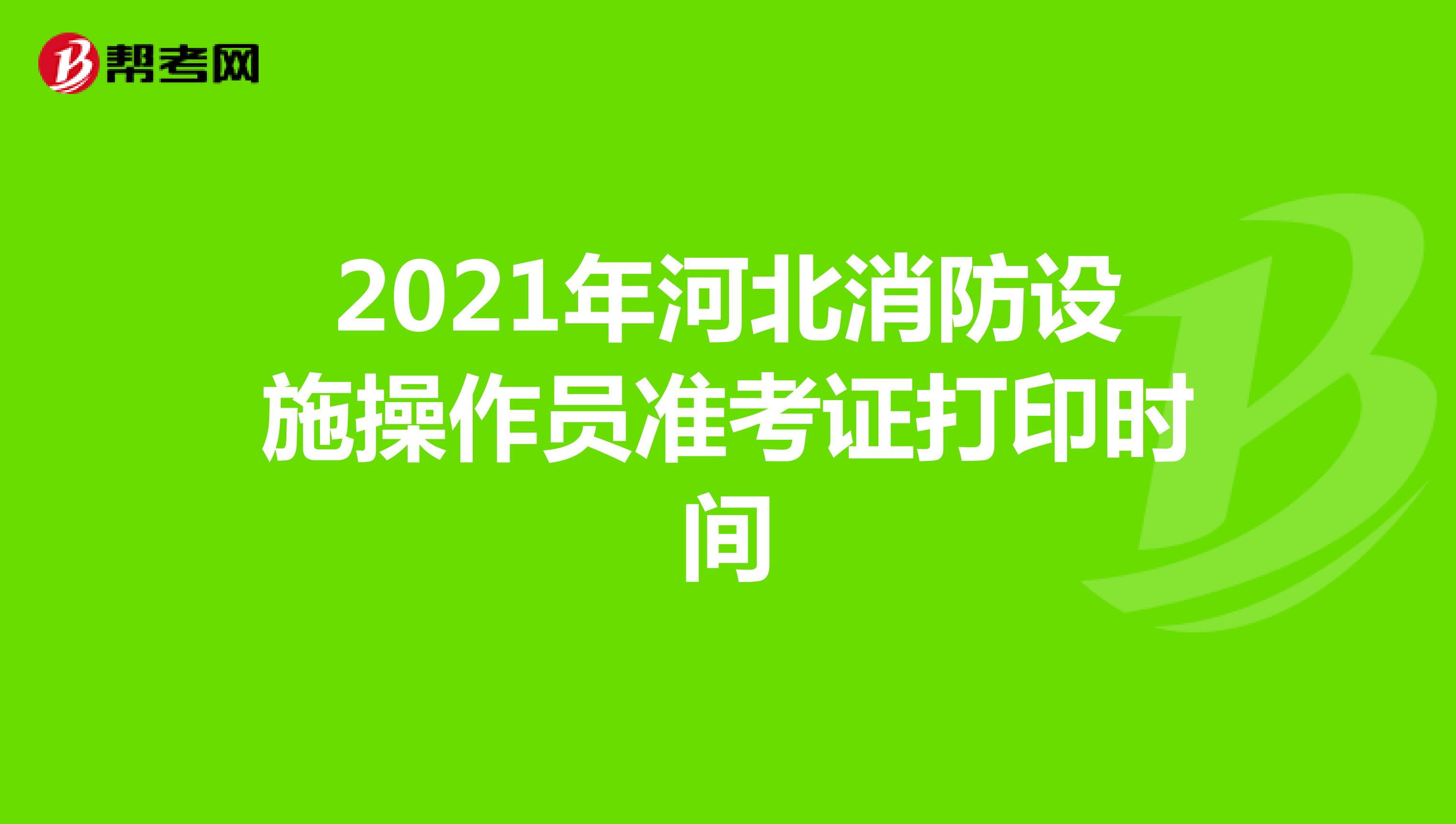 2021年河北消防设施操作员准考证打印时间