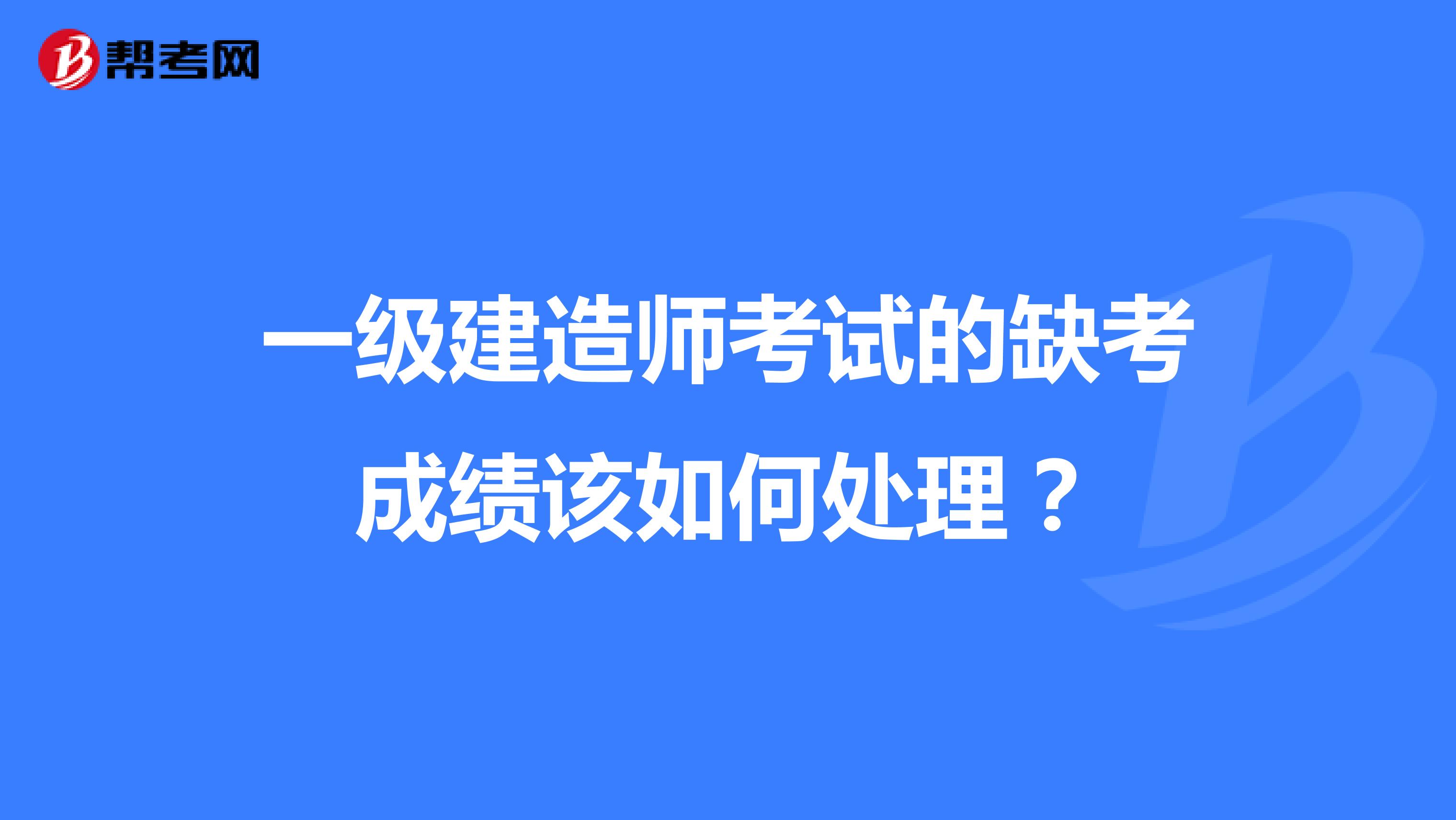 一级建造师考试的缺考成绩该如何处理？