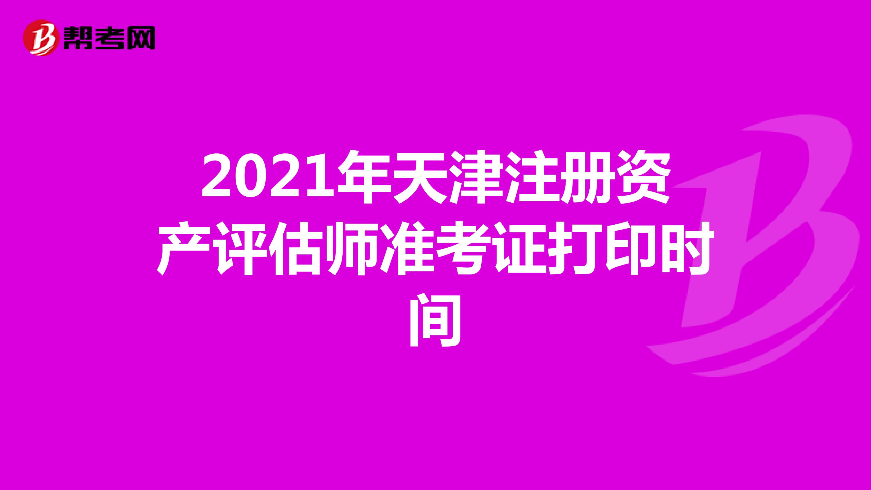 2021年天津注册资产评估师准考证打印时间