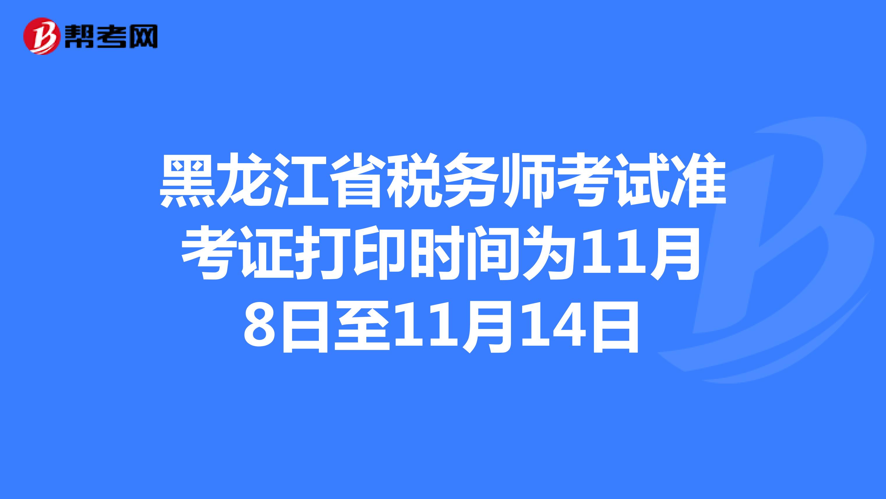 黑龙江省税务师考试准考证打印时间为11月8日至11月14日