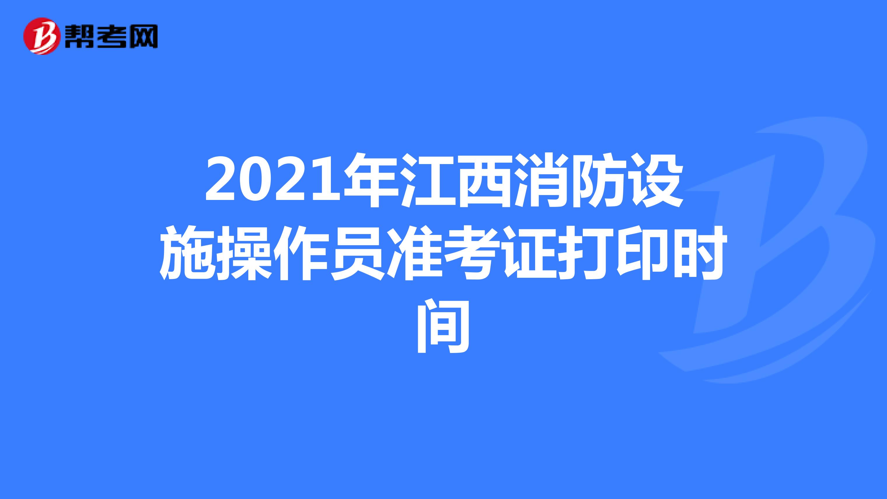 2021年江西消防设施操作员准考证打印时间