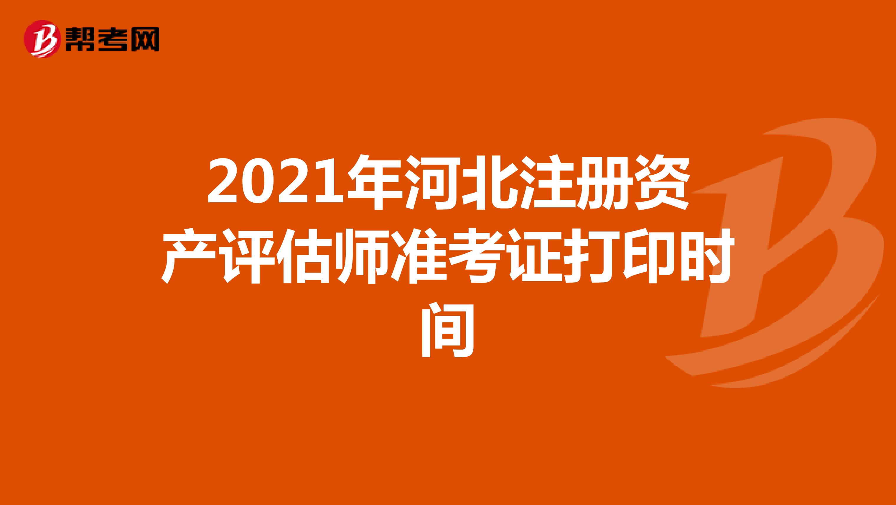 2021年河北注册资产评估师准考证打印时间
