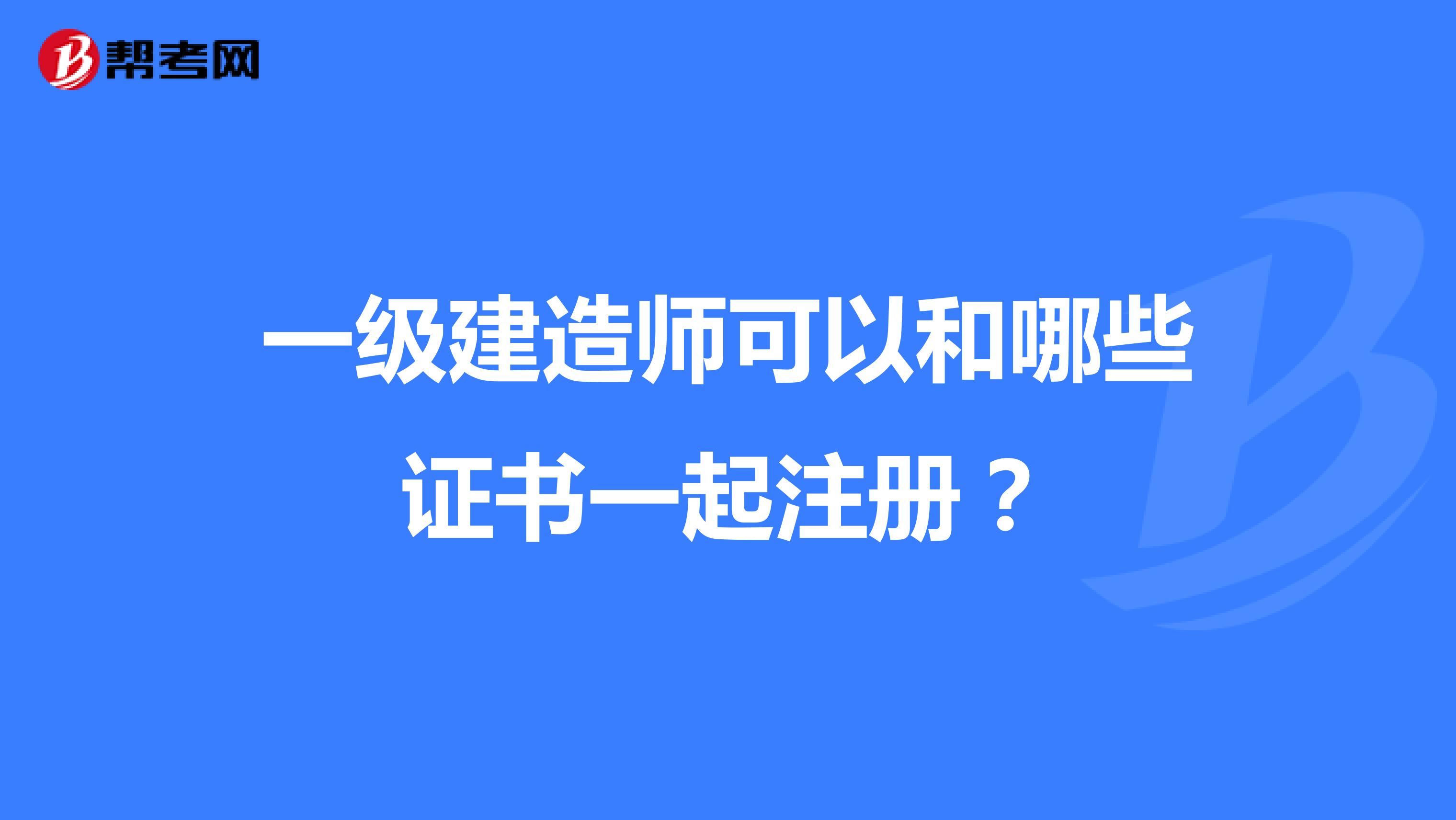 一级建造师可以和哪些证书一起注册？