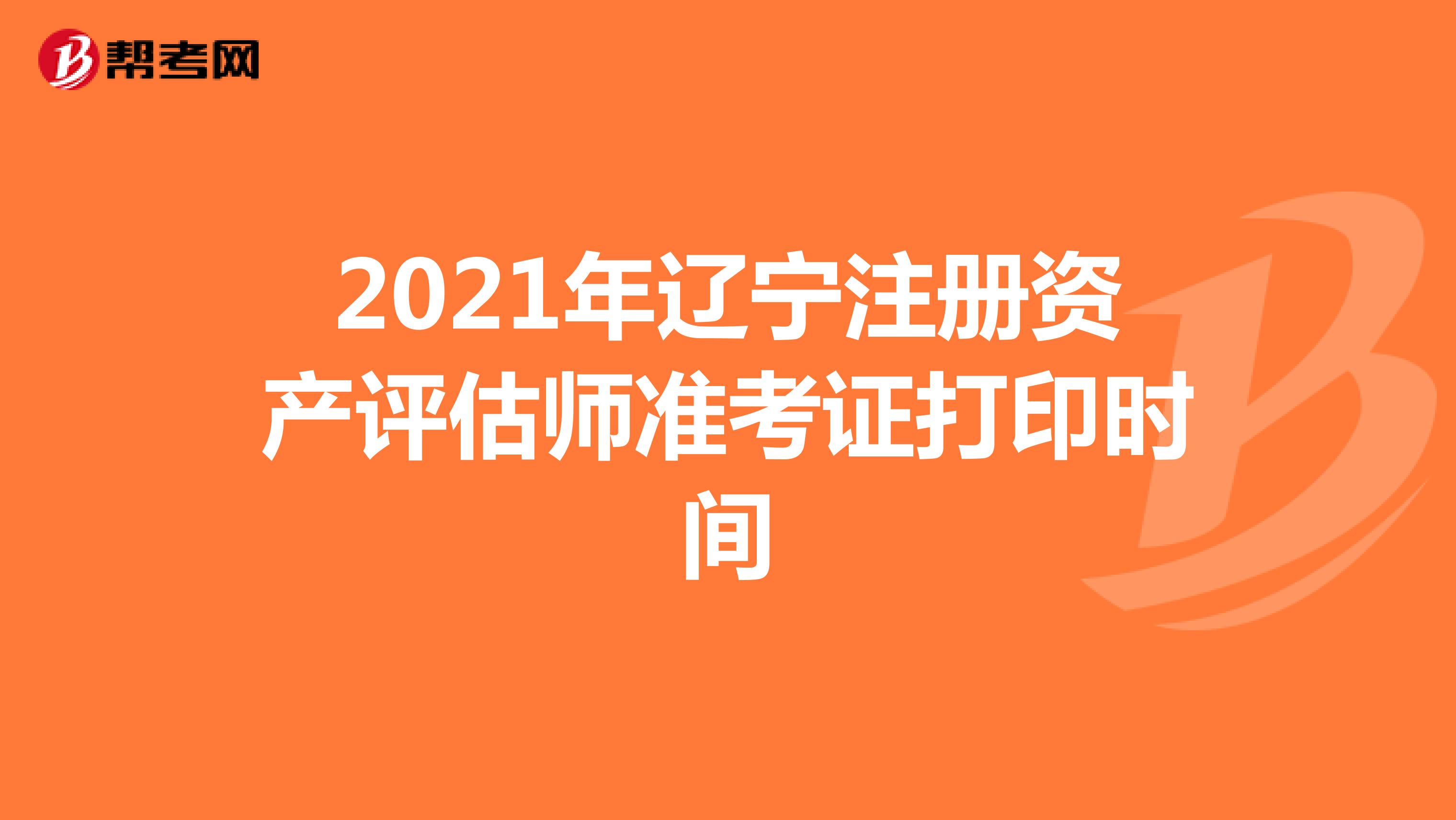 2021年遼寧注冊資產評估師準考證打印時間