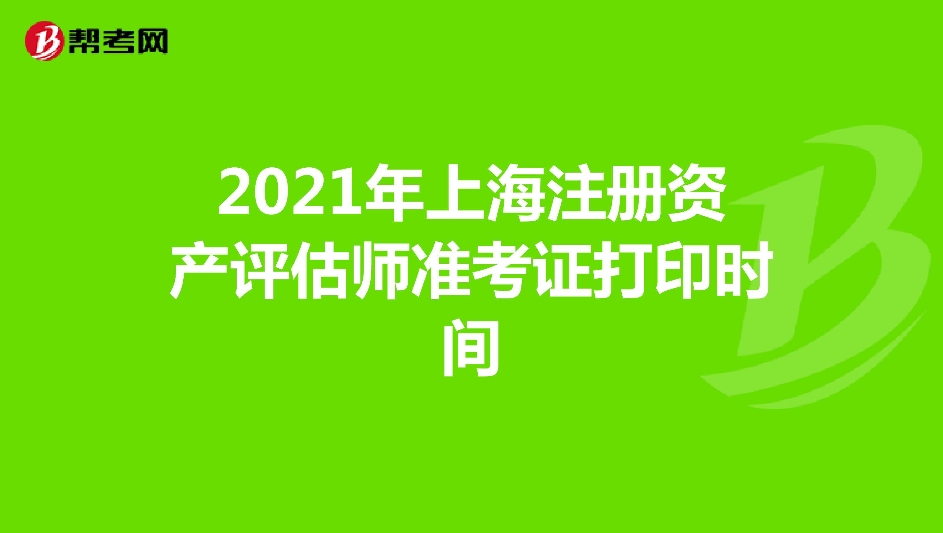 2021年上海注册资产评估师准考证打印时间